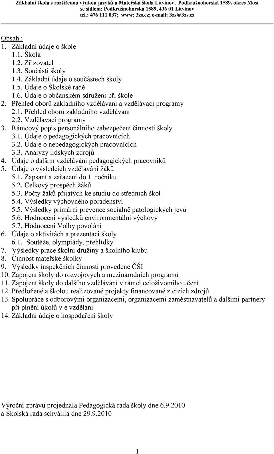 2. Údaje o nepedagogických pracovnících 3.3. Analýzy lidských zdrojů 4. Údaje o dalším vzdělávání pedagogických pracovníků 5. Údaje o výsledcích vzdělávání žáků 5.1. Zapsaní a zařazení do 1.