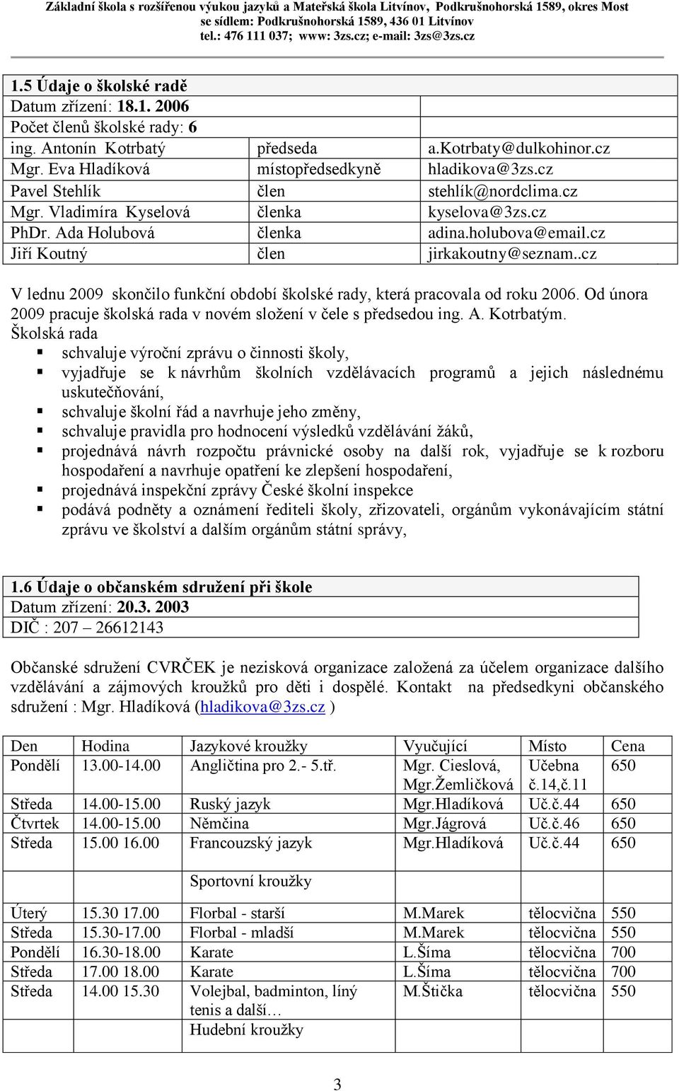 .cz V lednu 2009 skončilo funkční období školské rady, která pracovala od roku 2006. Od února 2009 pracuje školská rada v novém složení v čele s předsedou ing. A. Kotrbatým.