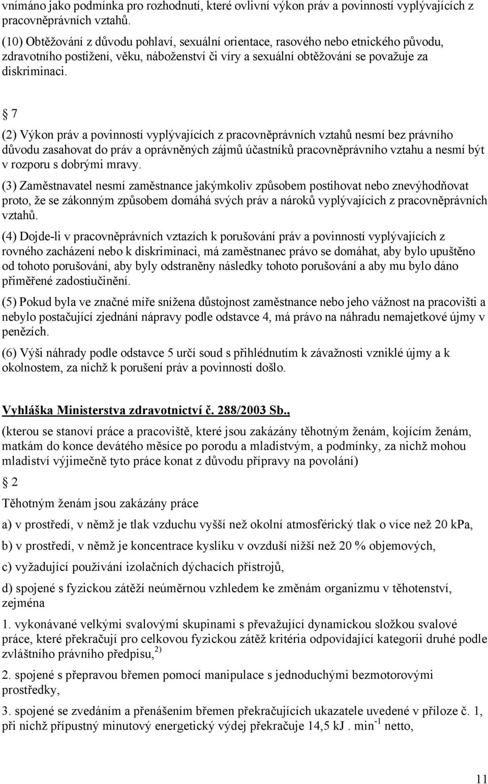 7 (2) Výkon práv a povinností vyplývajících z pracovněprávních vztahů nesmí bez právního důvodu zasahovat do práv a oprávněných zájmů účastníků pracovněprávního vztahu a nesmí být v rozporu s dobrými