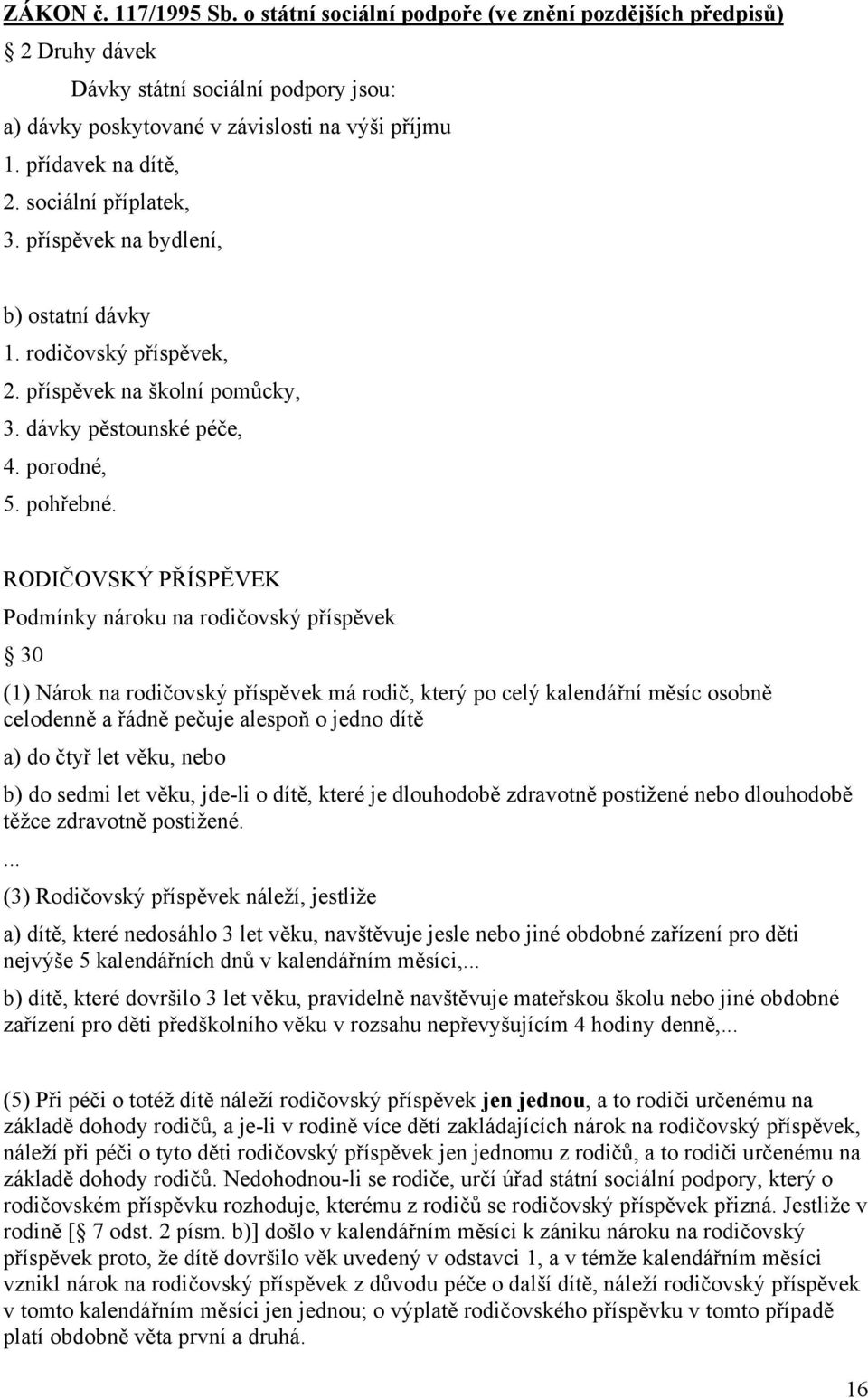 RODIČOVSKÝ PŘÍSPĚVEK Podmínky nároku na rodičovský příspěvek 30 (1) Nárok na rodičovský příspěvek má rodič, který po celý kalendářní měsíc osobně celodenně a řádně pečuje alespoň o jedno dítě a) do