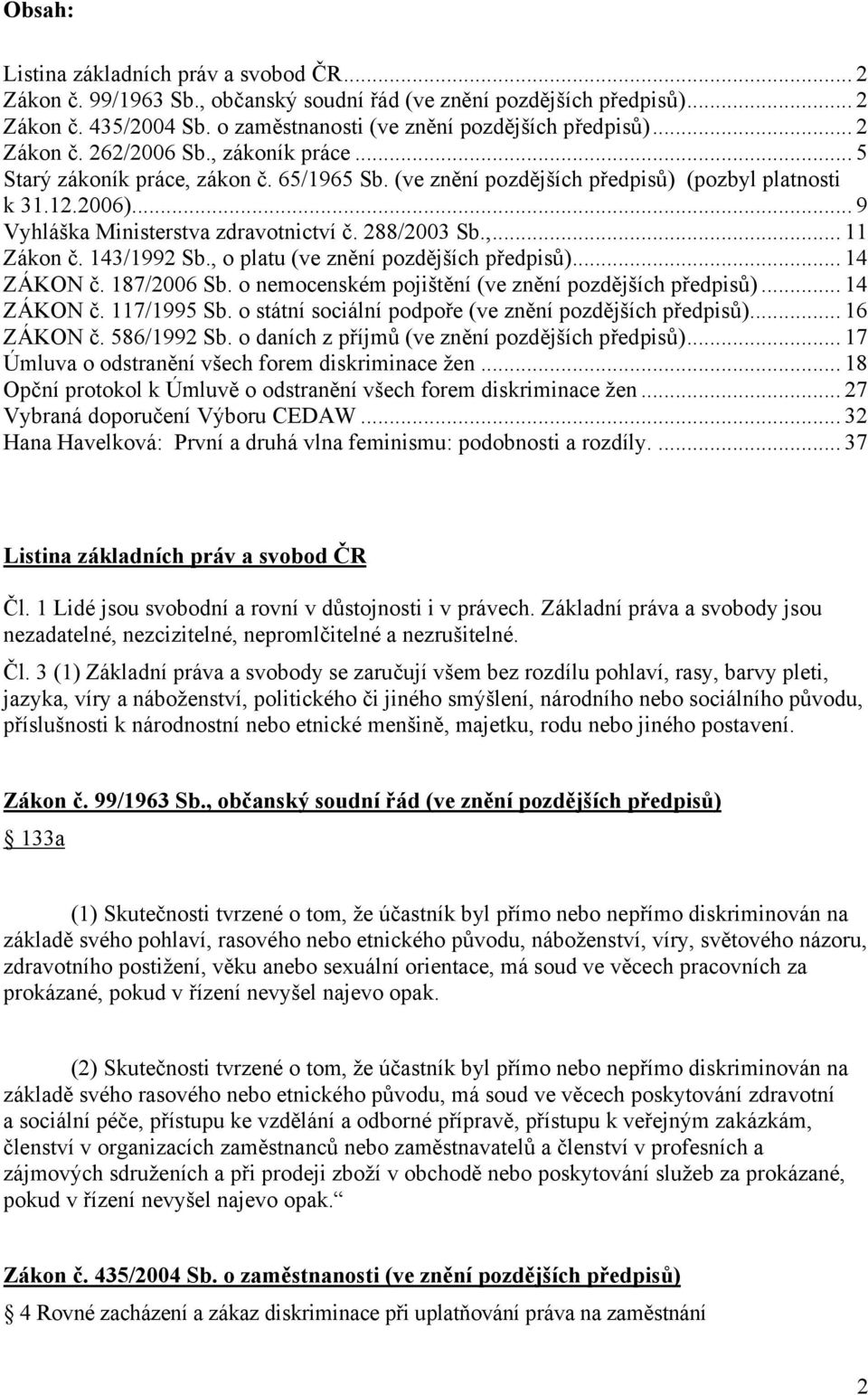 288/2003 Sb.,... 11 Zákon č. 143/1992 Sb., o platu (ve znění pozdějších předpisů)... 14 ZÁKON č. 187/2006 Sb. o nemocenském pojištění (ve znění pozdějších předpisů)... 14 ZÁKON č. 117/1995 Sb.