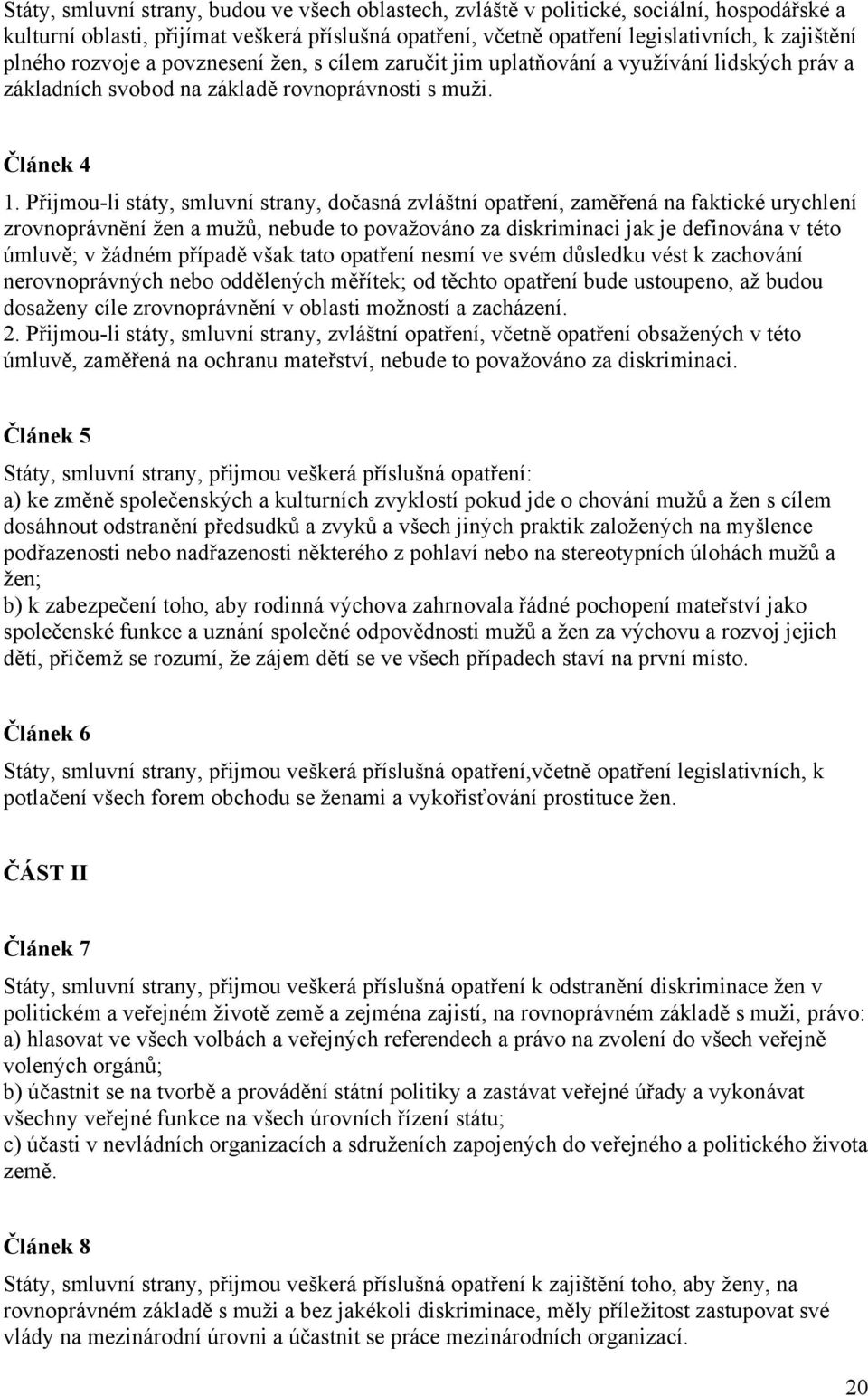 Přijmou-li státy, smluvní strany, dočasná zvláštní opatření, zaměřená na faktické urychlení zrovnoprávnění žen a mužů, nebude to považováno za diskriminaci jak je definována v této úmluvě; v žádném