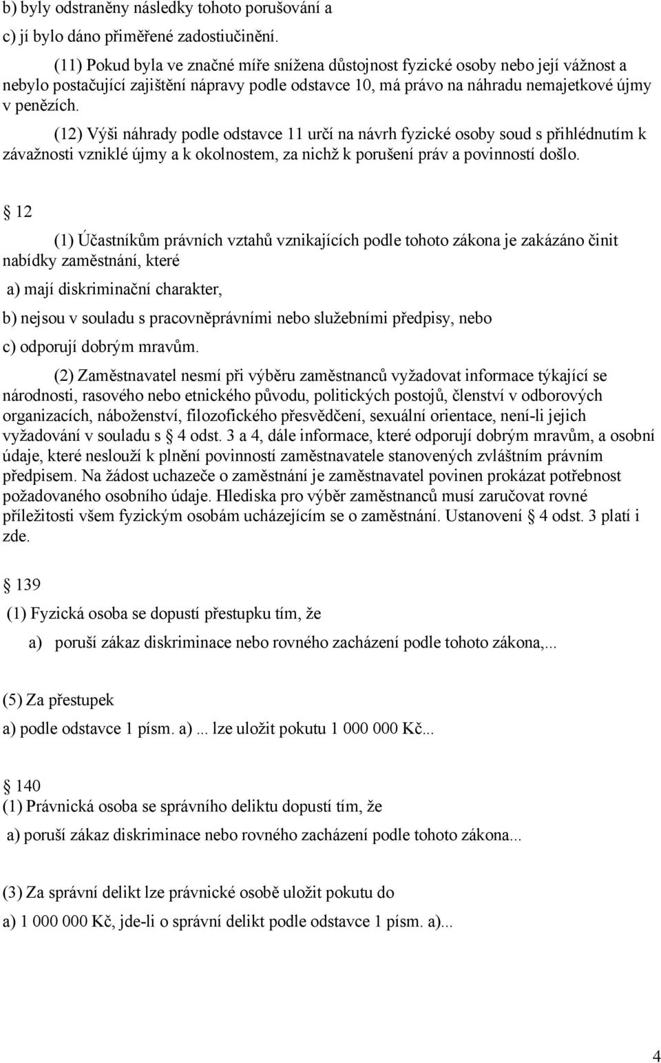 (12) Výši náhrady podle odstavce 11 určí na návrh fyzické osoby soud s přihlédnutím k závažnosti vzniklé újmy a k okolnostem, za nichž k porušení práv a povinností došlo.