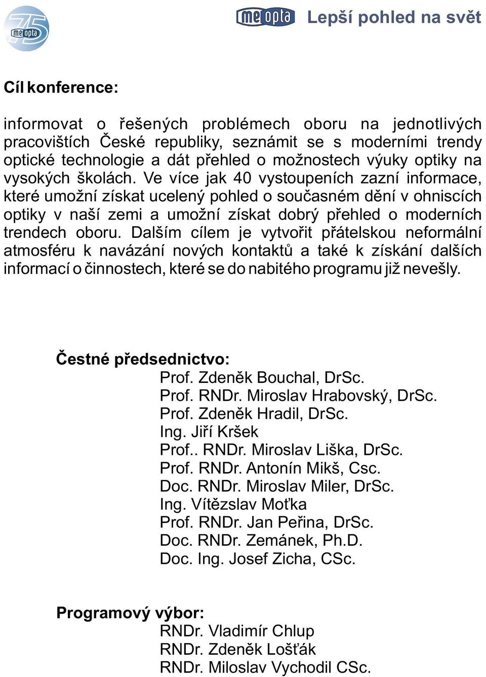 Ve více jak 40 vystoupeních zazní informace, které umožní získat ucelený pohled o souèasném dìní v ohniscích optiky v naší zemi a umožní získat dobrý pøehled o moderních trendech oboru.