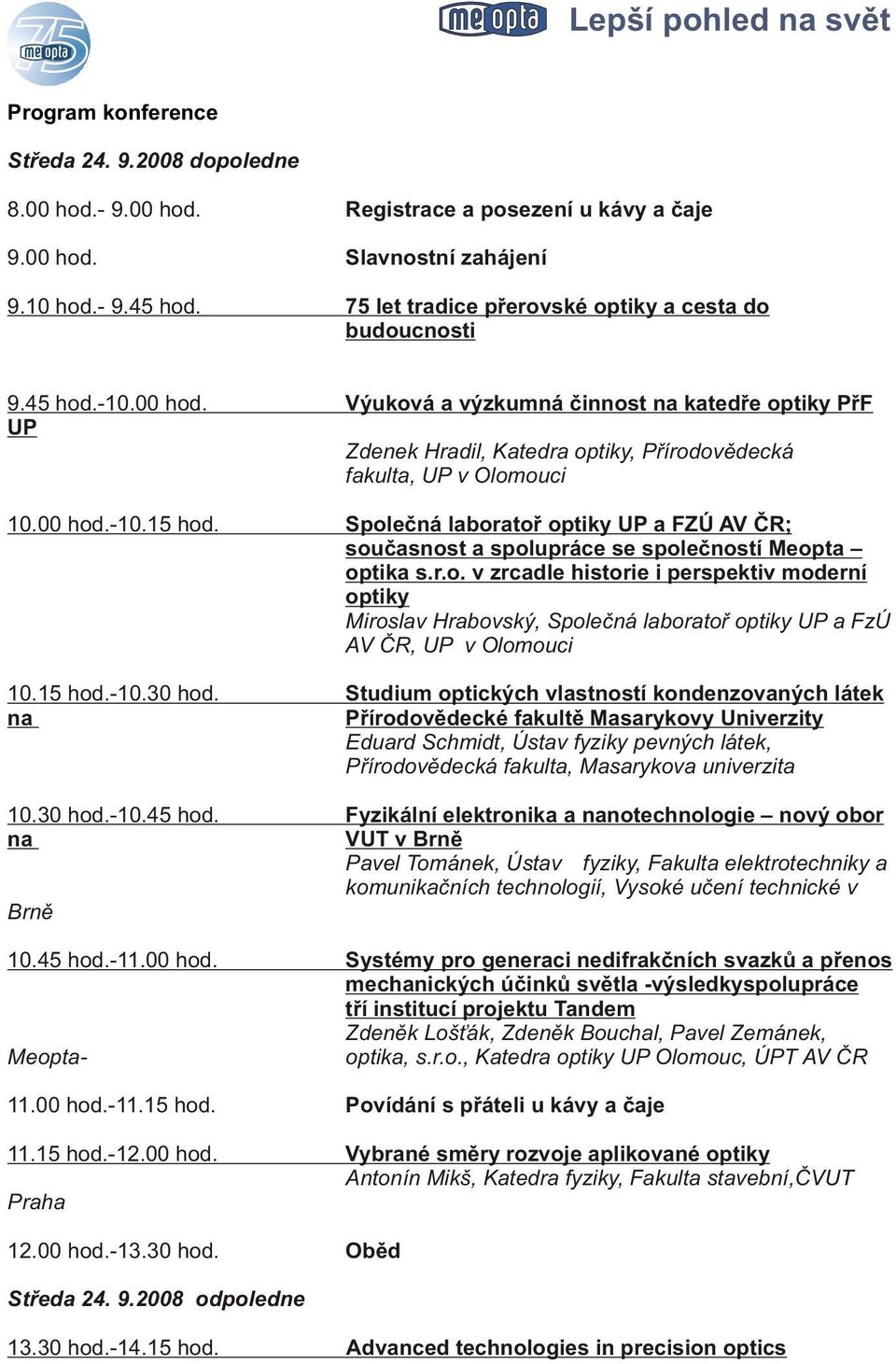 00 hod.-10.15 hod. Spoleèná laboratoø optiky UP a FZÚ AV ÈR; souèasnost a spolupráce se spoleèností Meopta optika s.r.o. v zrcadle historie i perspektiv moderní optiky Miroslav Hrabovský, Spoleèná laboratoø optiky UP a FzÚ AV ÈR, UP v Olomouci 10.