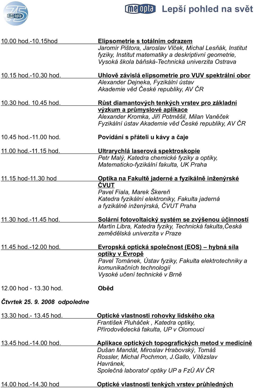 10.15 hod.-10.30 hod. Uhlovì závislá elipsometrie pro VUV spektrální obor Alexander Dejneka, Fyzikální ústav Akademie vìd Èeské republiky, AV ÈR 10.30 hod. 10.45 hod.