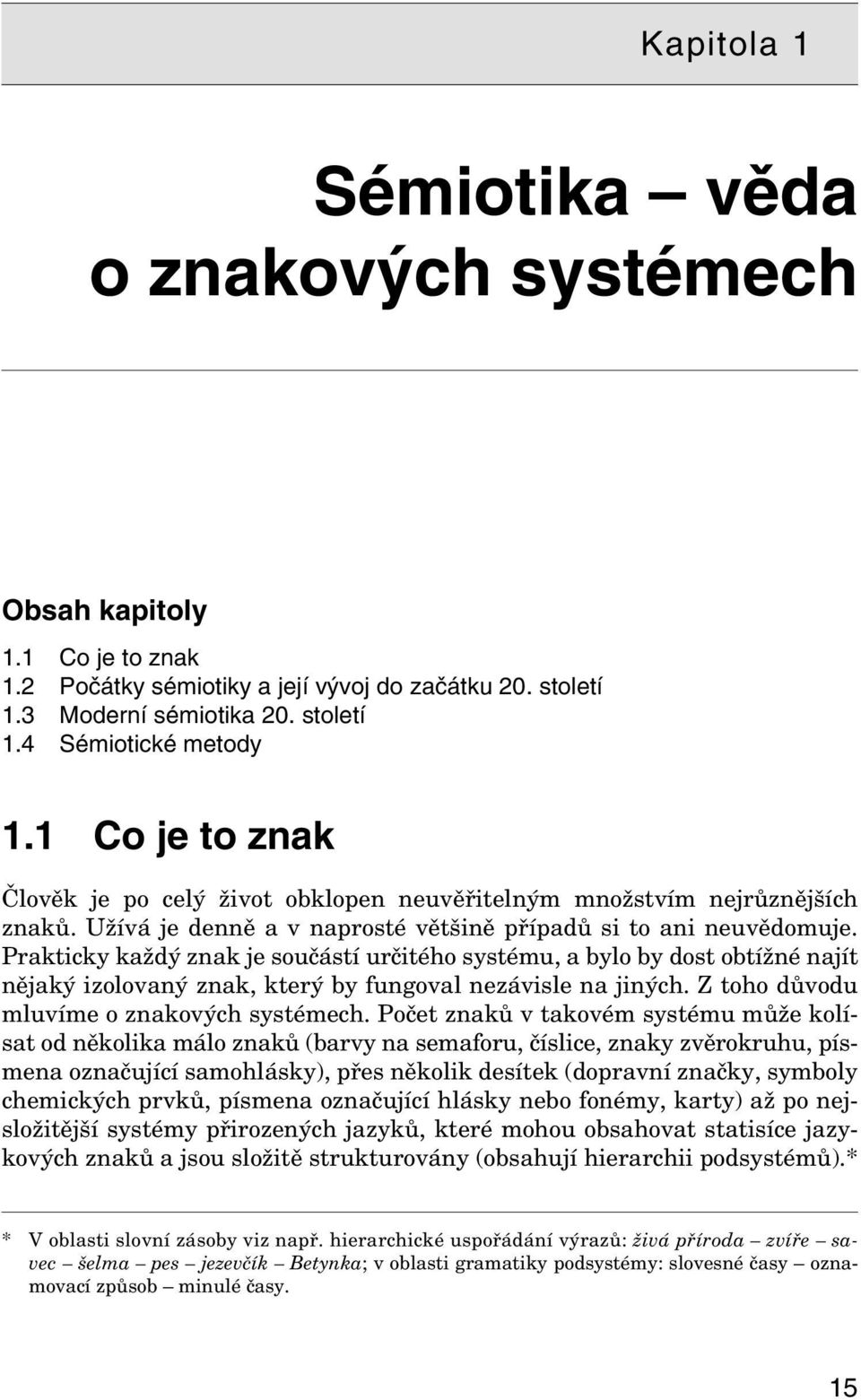 Prakticky každý znak je součástí určitého systému, a bylo by dost obtížné najít nějaký izolovaný znak, který by fungoval nezávisle na jiných. Z toho důvodu mluvíme o znakových systémech.