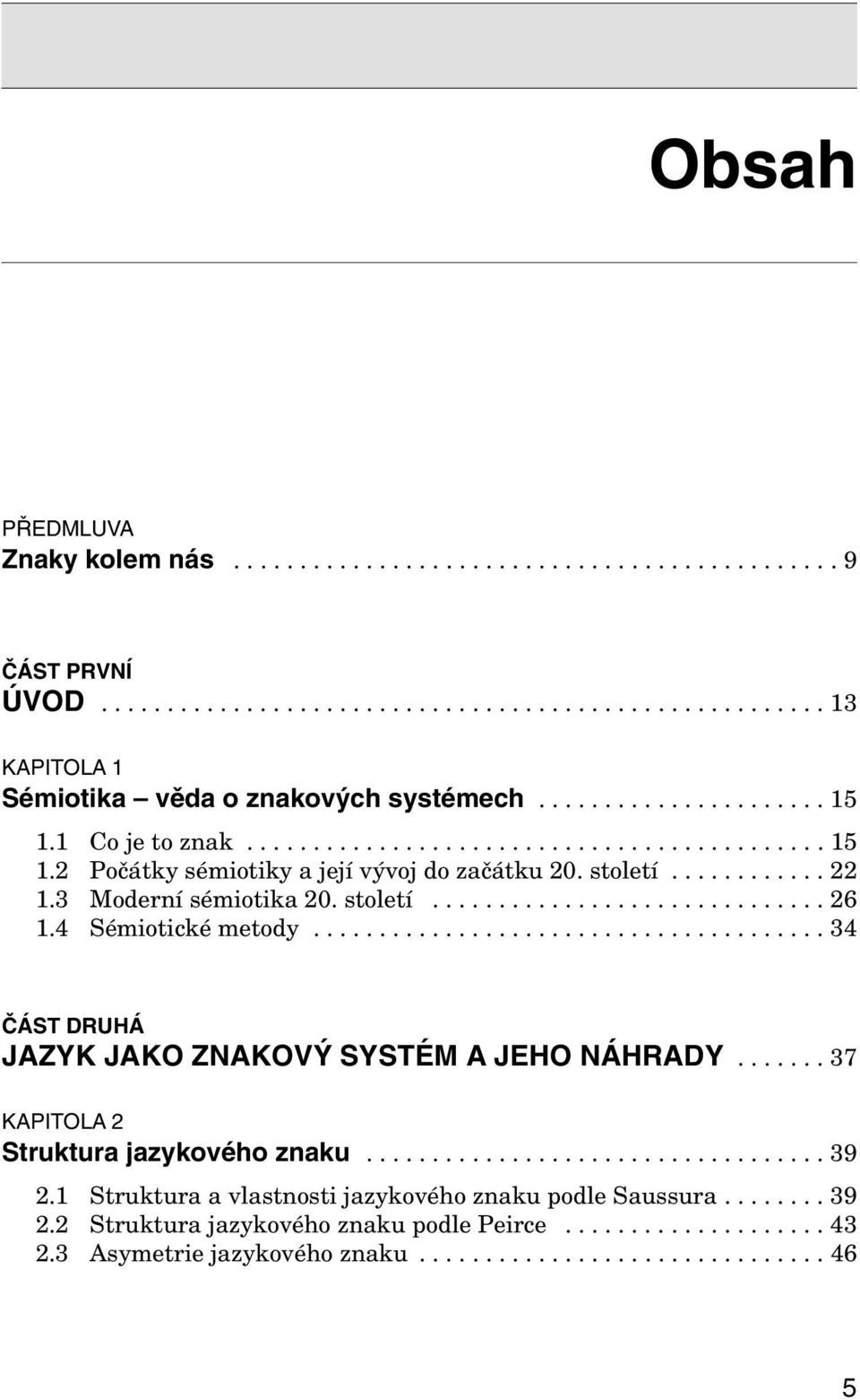 4 Sémiotické metody....................................... 34 ČÁST DRUHÁ JAZYK JAKO ZNAKOVÝ SYSTÉM A JEHO NÁHRADY....... 37 KAPITOLA 2 Struktura jazykového znaku................................... 39 2.