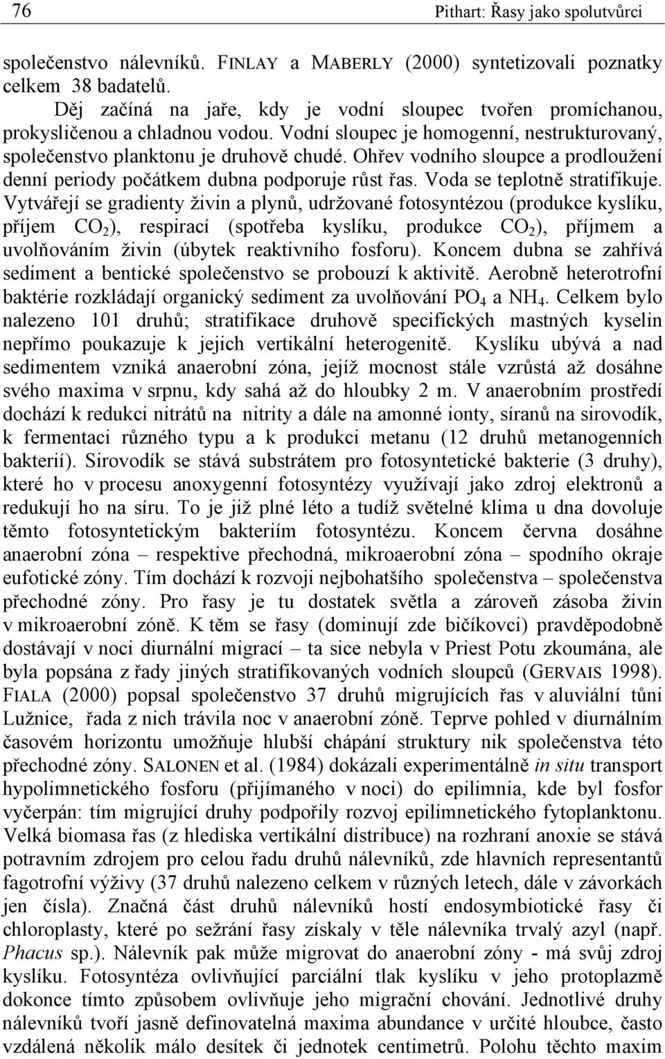 Ohřev vodního sloupce a prodloužení denní periody počátkem dubna podporuje růst řas. Voda se teplotně stratifikuje.