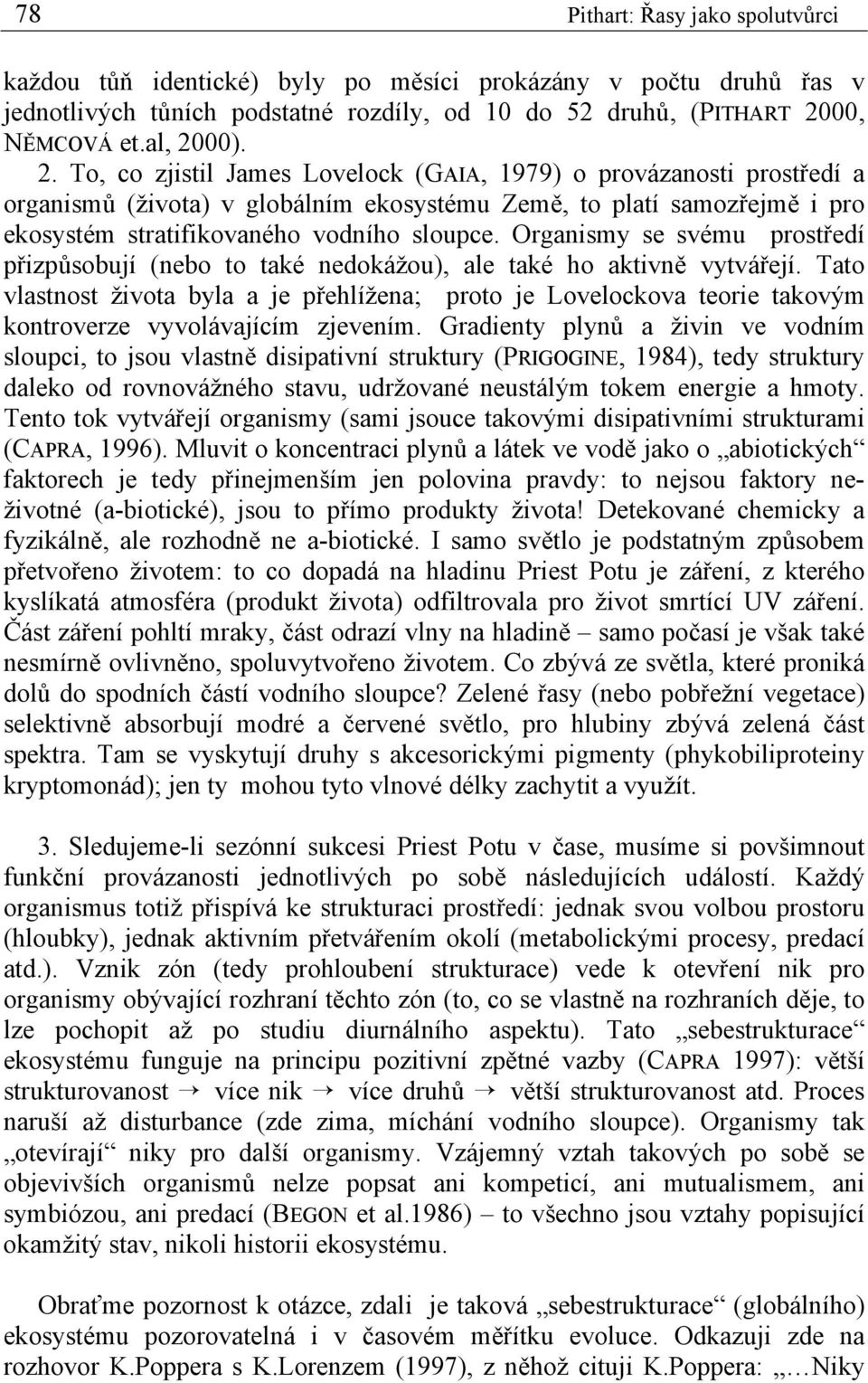 00). 2. To, co zjistil James Lovelock (GAIA, 1979) o provázanosti prostředí a organismů (života) v globálním ekosystému Země, to platí samozřejmě i pro ekosystém stratifikovaného vodního sloupce.