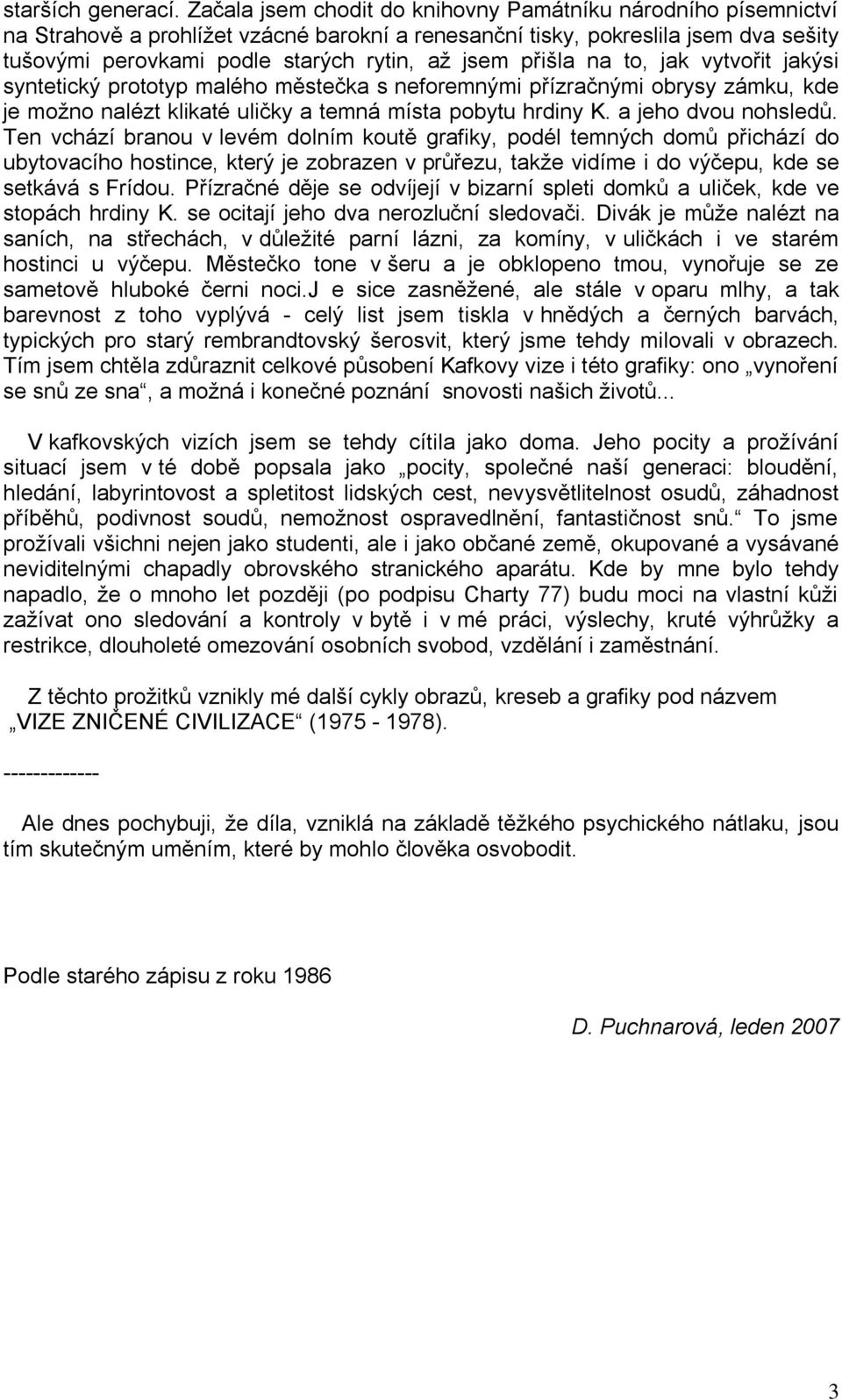 přišla na to, jak vytvořit jakýsi syntetický prototyp malého městečka s neforemnými přízračnými obrysy zámku, kde je moţno nalézt klikaté uličky a temná místa pobytu hrdiny K. a jeho dvou nohsledů.