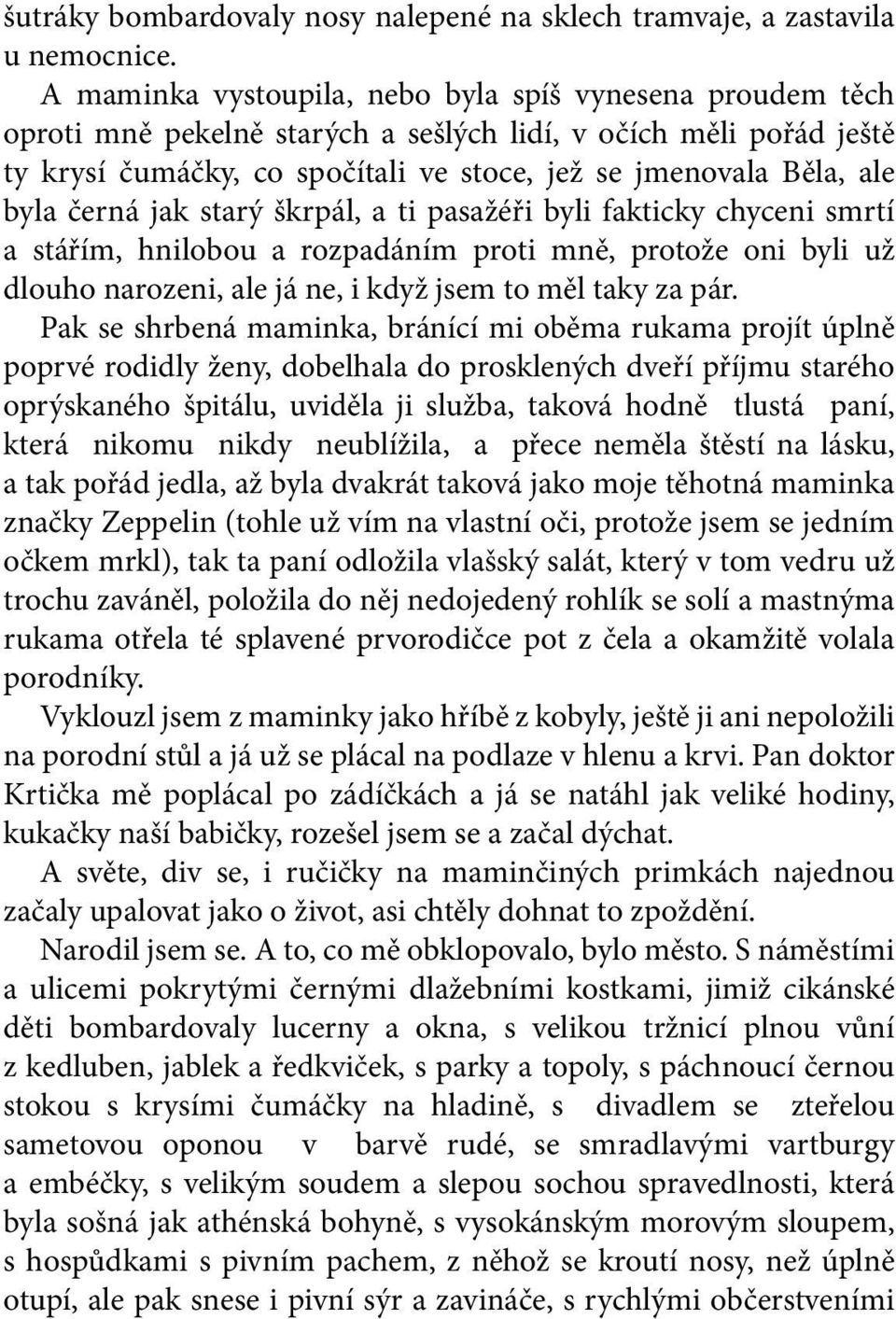 A maminka vystoupila, nebo byla spíš vynesena proudem těch oproti mně pekelně starých a sešlých lidí, v očích měli pořád ještě ty krysí čumáčky, co spočítali ve stoce, jež se jmenovala Běla, ale byla