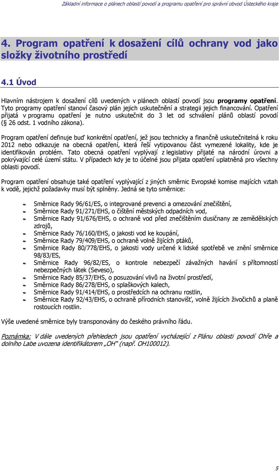 Opatření přijatá v programu opatření je nutno uskutečnit do 3 let od schválení plánů oblastí povodí ( 26 odst. 1 vodního zákona).