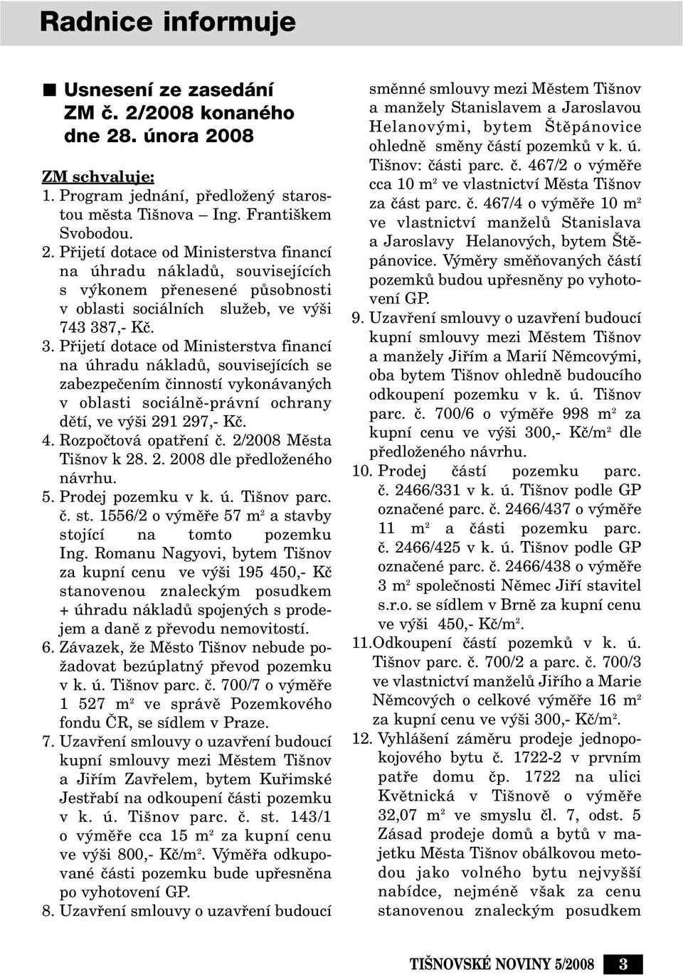 3. Pfiijetí dotace od Ministerstva financí na úhradu nákladû, souvisejících se zabezpeãením ãinností vykonávan ch v oblasti sociálnû-právní ochrany dûtí, ve v i 291 297,- Kã. 4.