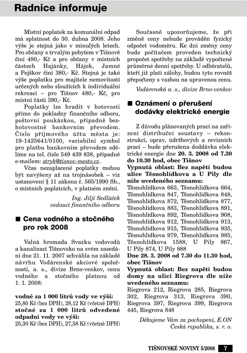 Stejná je také v e poplatku pro majitele nemovitostí urãen ch nebo slouïících k individuální rekreaci pro Ti nov 480,- Kã, pro místní ãásti 380,- Kã.