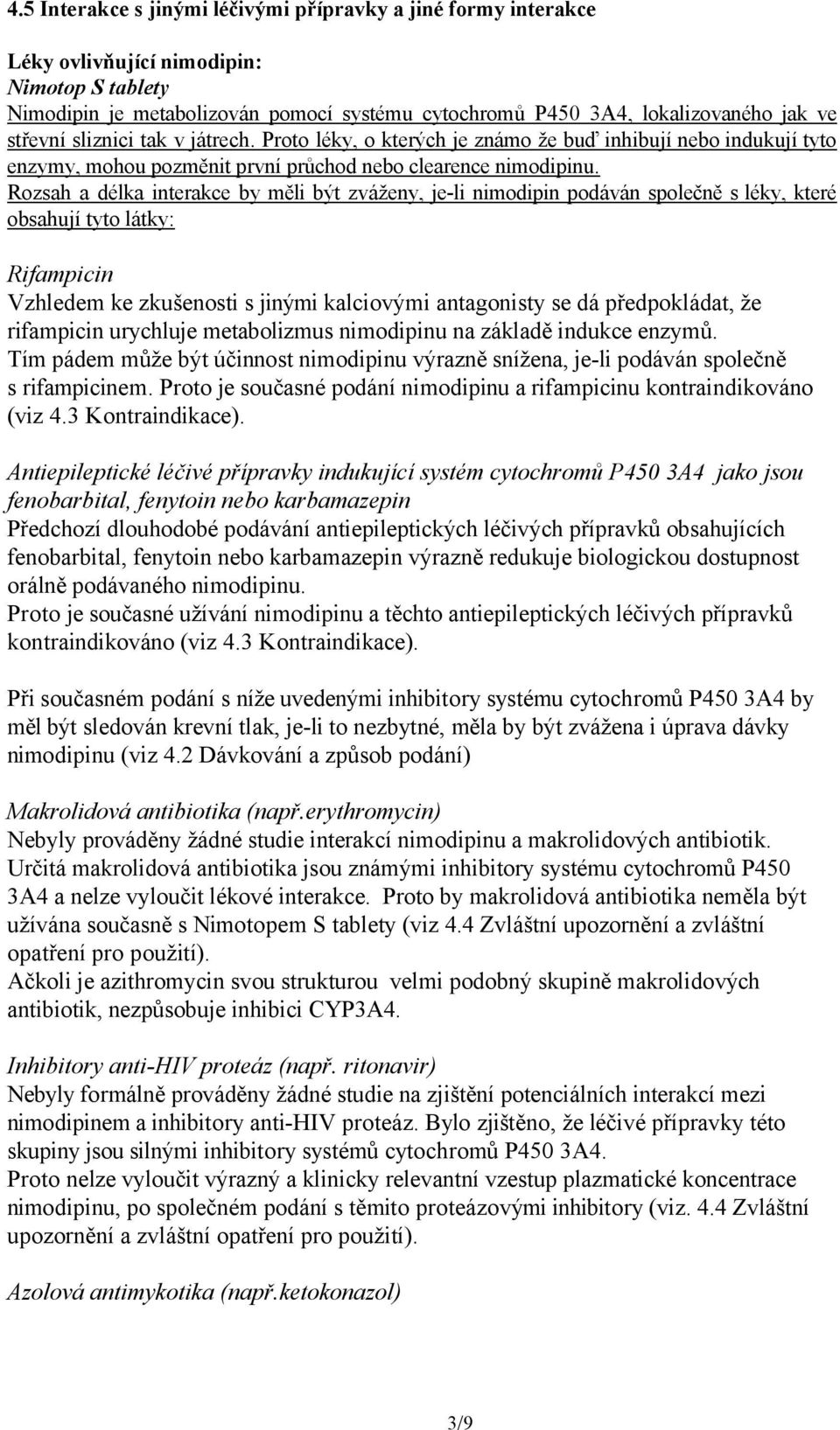 Rozsah a délka interakce by měli být zváženy, je-li nimodipin podáván společně s léky, které obsahují tyto látky: Rifampicin Vzhledem ke zkušenosti s jinými kalciovými antagonisty se dá předpokládat,