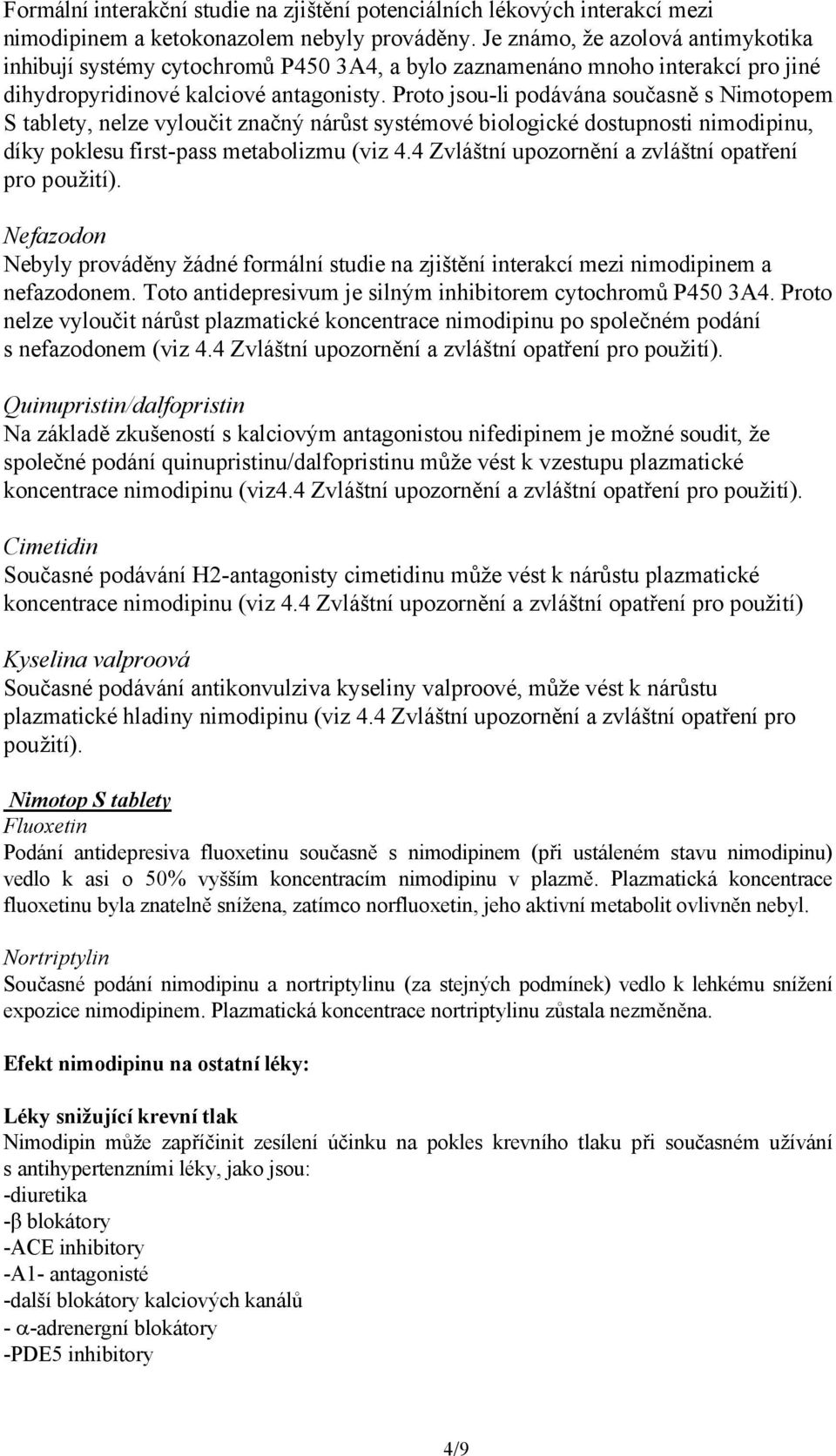 Proto jsou-li podávána současně s Nimotopem S tablety, nelze vyloučit značný nárůst systémové biologické dostupnosti nimodipinu, díky poklesu first-pass metabolizmu (viz 4.