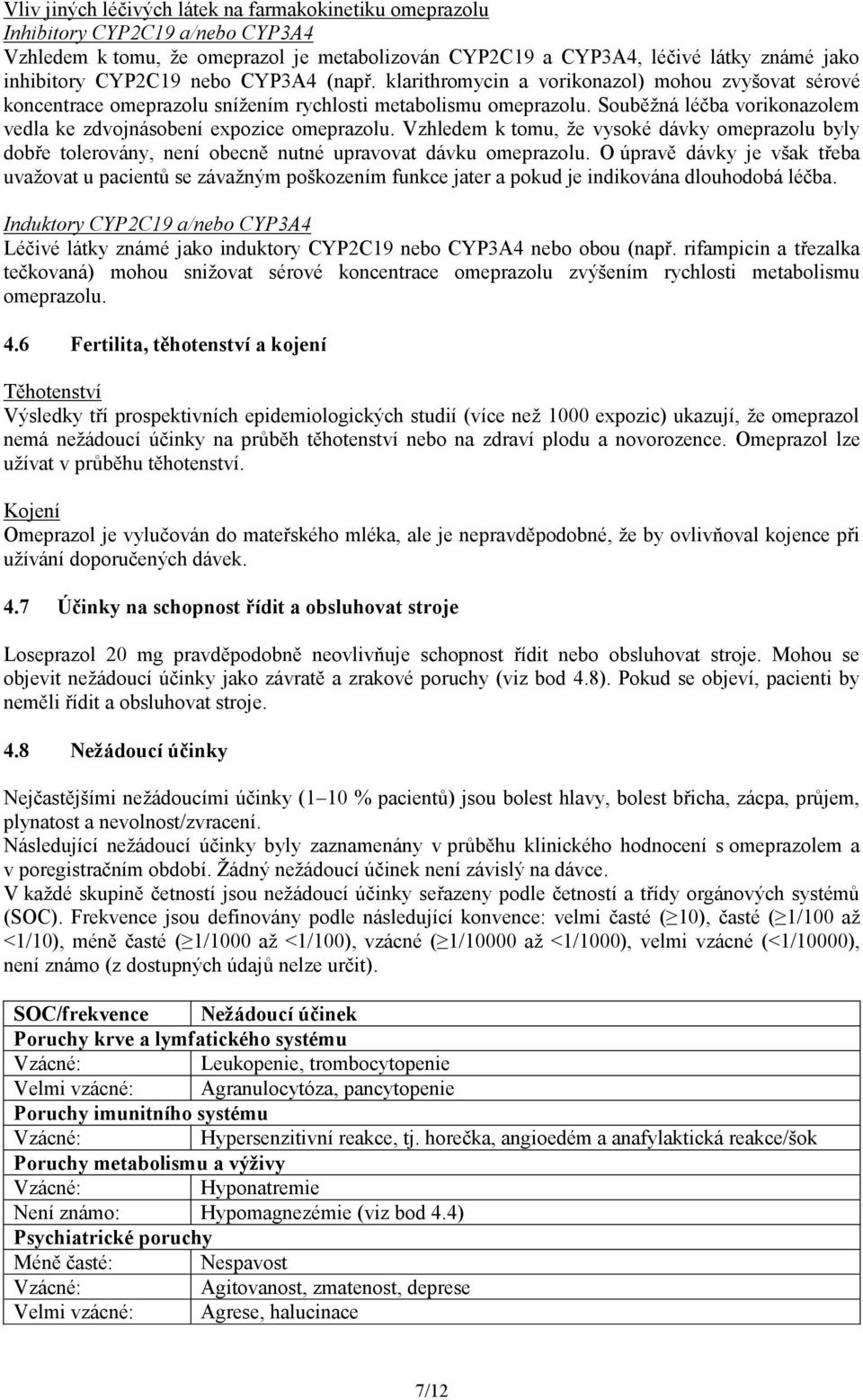 Souběžná léčba vorikonazolem vedla ke zdvojnásobení expozice omeprazolu. Vzhledem k tomu, že vysoké dávky omeprazolu byly dobře tolerovány, není obecně nutné upravovat dávku omeprazolu.