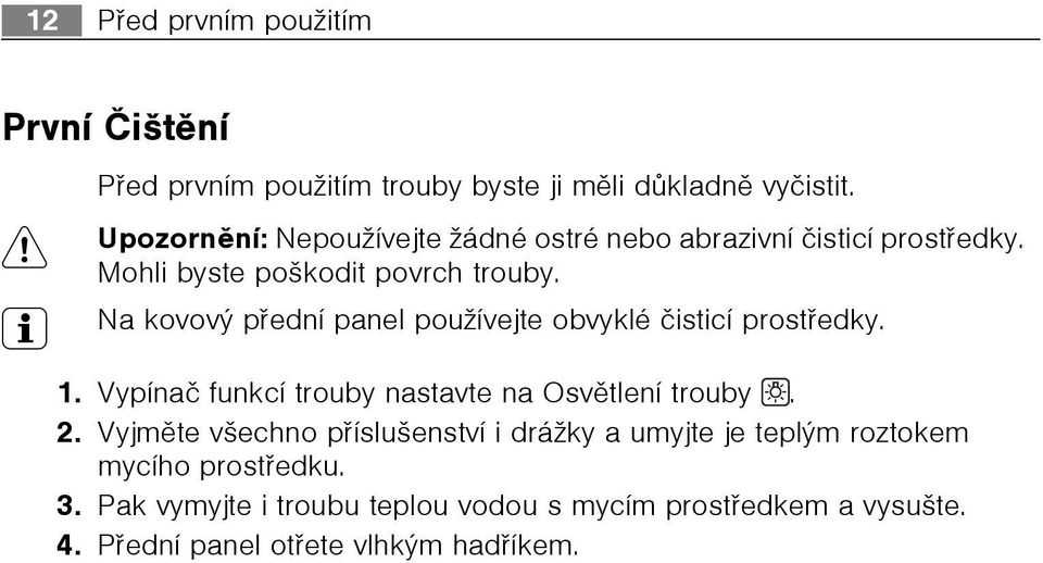 3 Na kovový pøední panel používejte obvyklé èisticí prostøedky. 1. Vypínaè funkcí trouby nastavte na Osvìtlení trouby. 2.