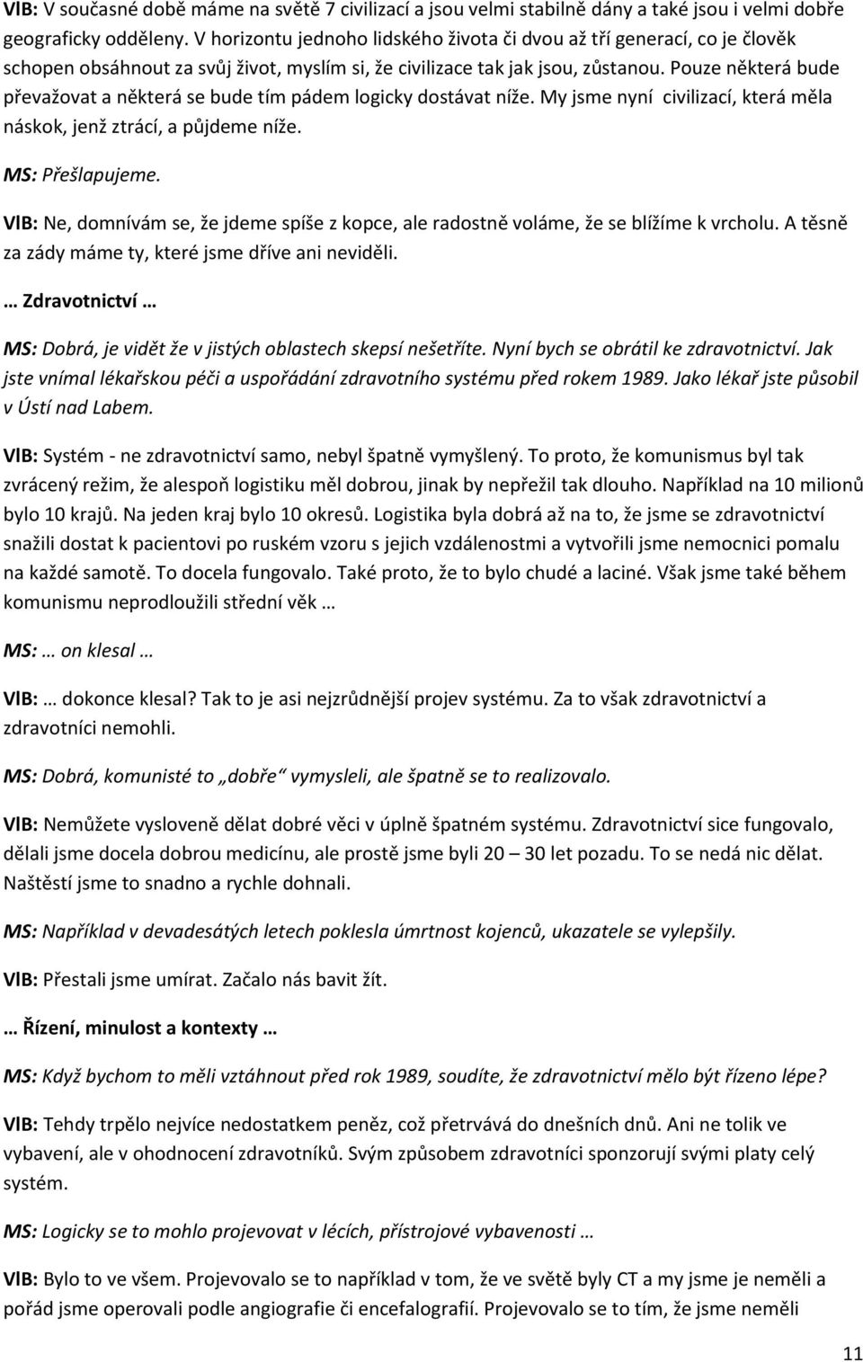 Pouze některá bude převažovat a některá se bude tím pádem logicky dostávat níže. My jsme nyní civilizací, která měla náskok, jenž ztrácí, a půjdeme níže. MS: Přešlapujeme.