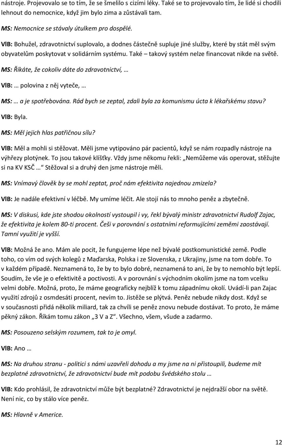 Také takový systém nelze financovat nikde na světě. MS: Říkáte, že cokoliv dáte do zdravotnictví, VlB: polovina z něj vyteče, MS: a je spotřebována.