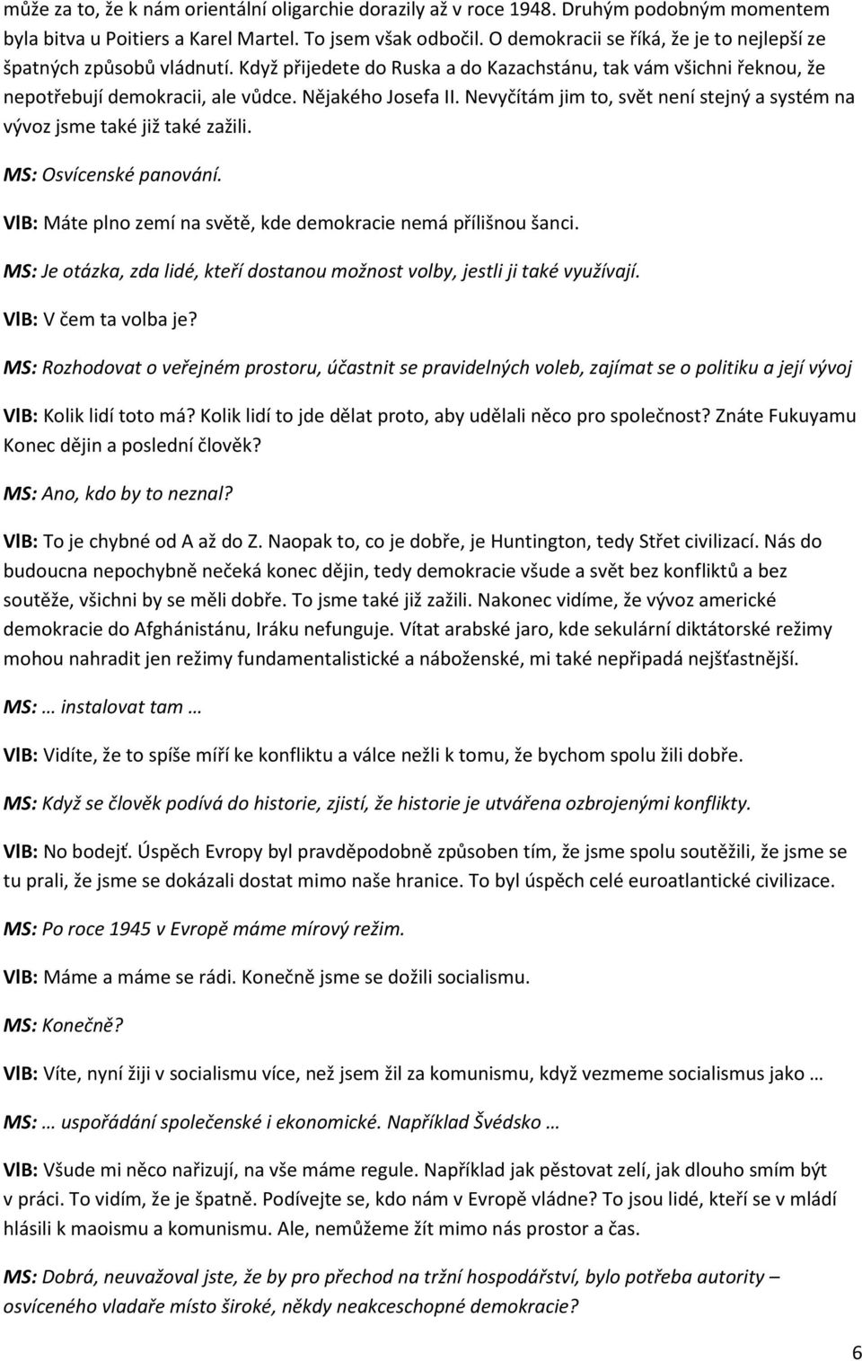 Nevyčítám jim to, svět není stejný a systém na vývoz jsme také již také zažili. MS: Osvícenské panování. VlB: Máte plno zemí na světě, kde demokracie nemá přílišnou šanci.