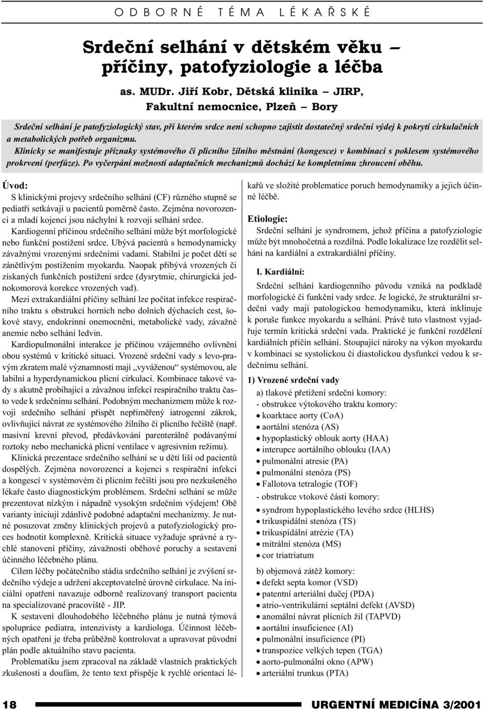 metabolických potøeb organizmu. Klinicky se manifestuje pøíznaky systémového èi plicního žilního mìstnání (kongesce) v kombinaci s poklesem systémového prokrvení (perfúze).