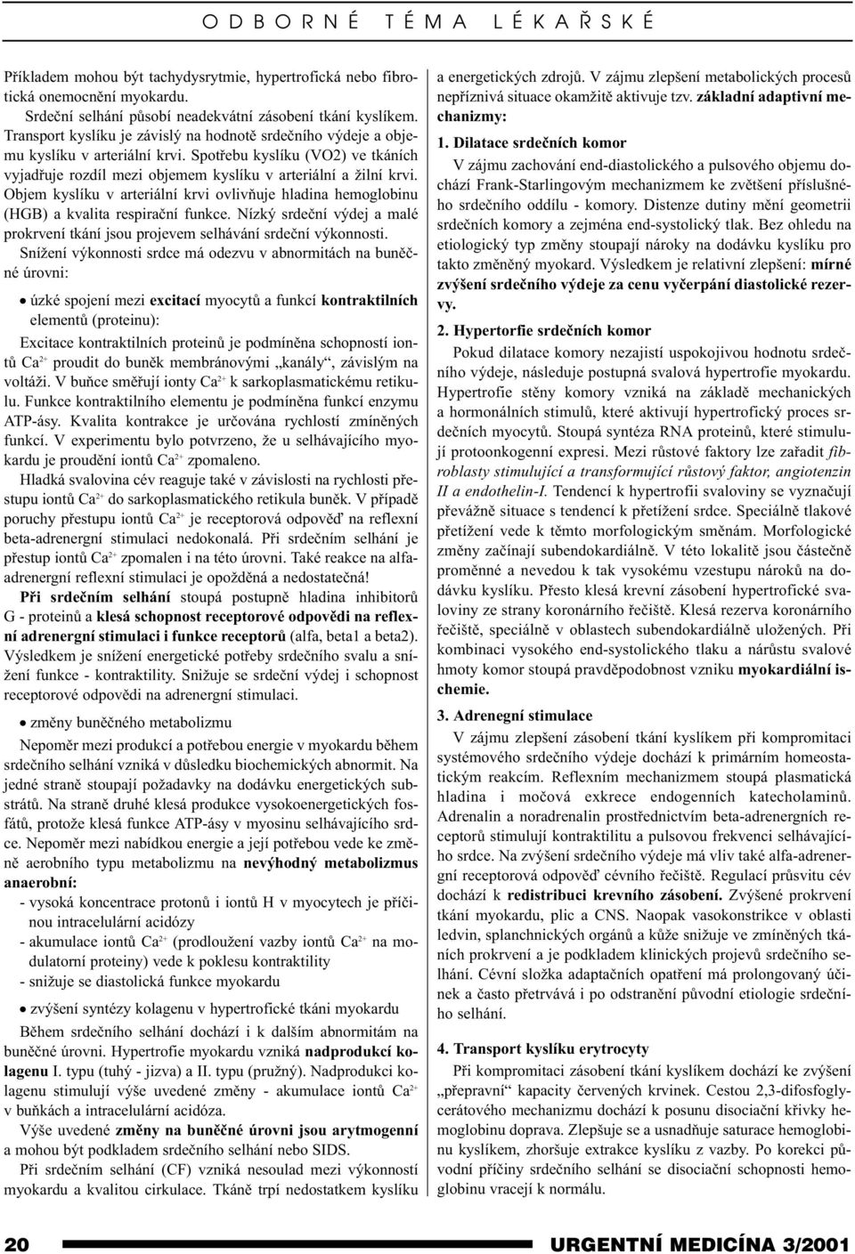 Objem kyslíku v arteriální krvi ovlivòuje hladina hemoglobinu (HGB) a kvalita respiraèní funkce. Nízký srdeèní výdej a malé prokrvení tkání jsou projevem selhávání srdeèní výkonnosti.