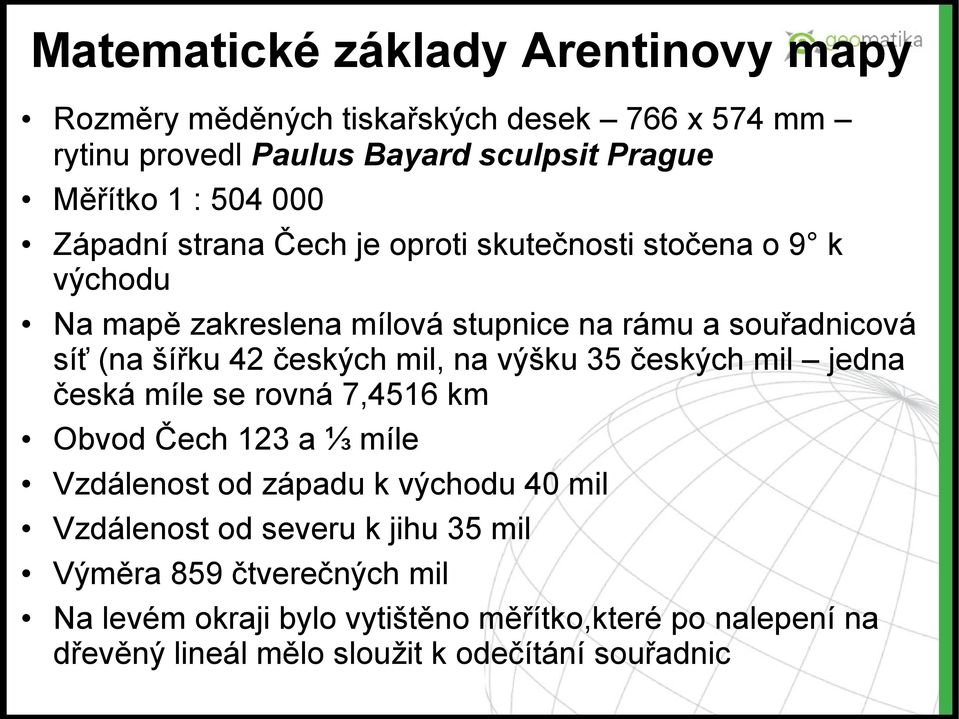 mil, na výšku 35 českých mil jedna česká míle se rovná 7,4516 km Obvod Čech 123 a ⅓ míle Vzdálenost od západu k východu 40 mil Vzdálenost od severu