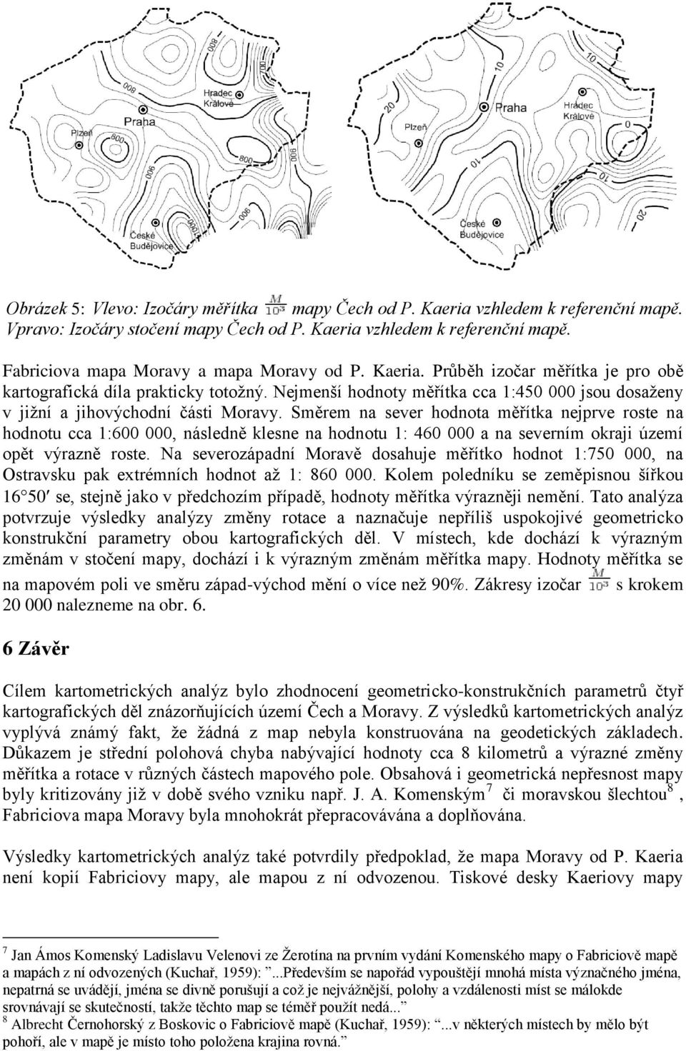 Směrem na sever hodnota měřítka nejprve roste na hodnotu cca 1:600 000, následně klesne na hodnotu 1: 460 000 a na severním okraji území opět výrazně roste.