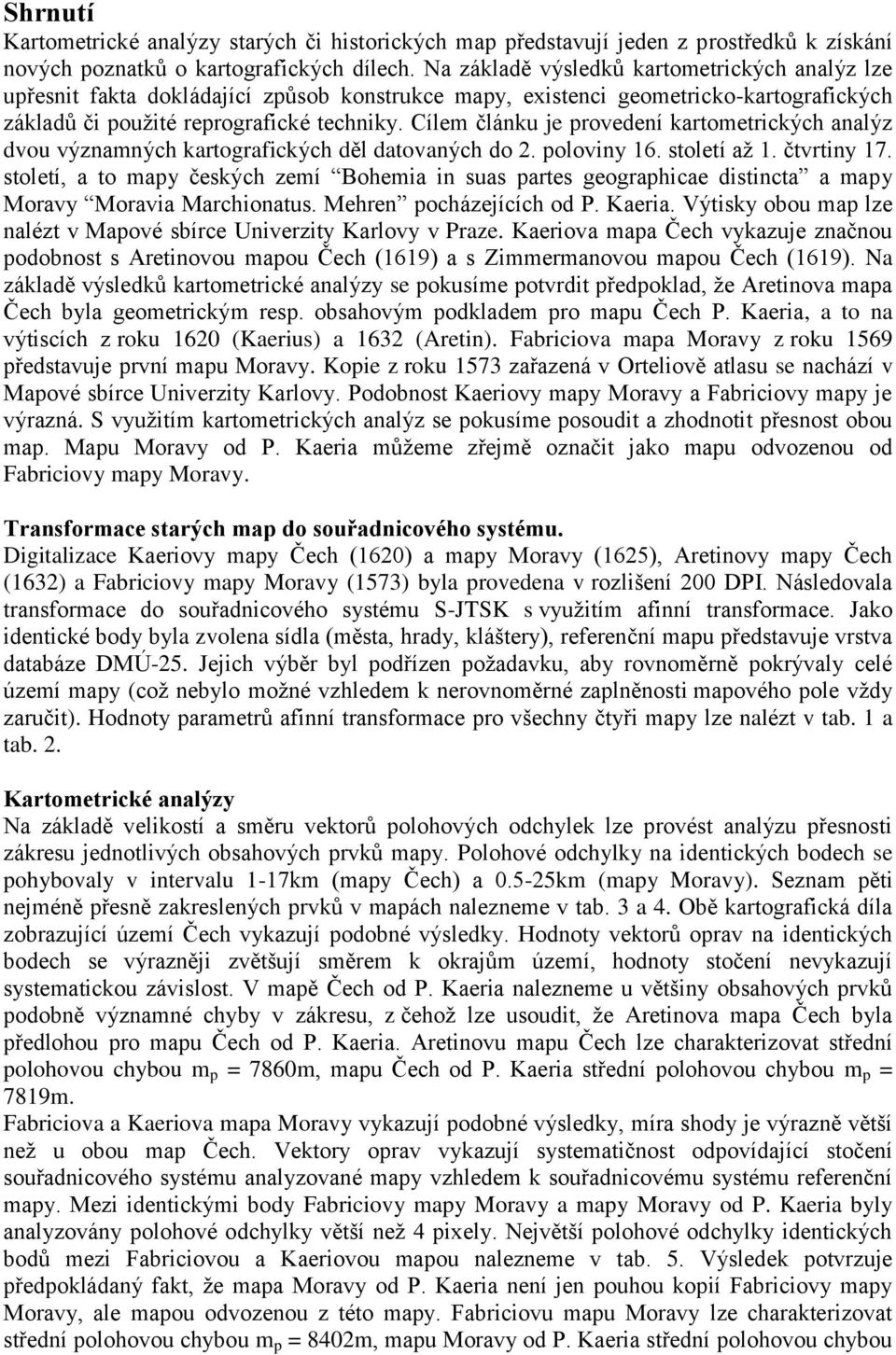 Cílem článku je provedení kartometrických analýz dvou významných kartografických děl datovaných do 2. poloviny 16. století aţ 1. čtvrtiny 17.