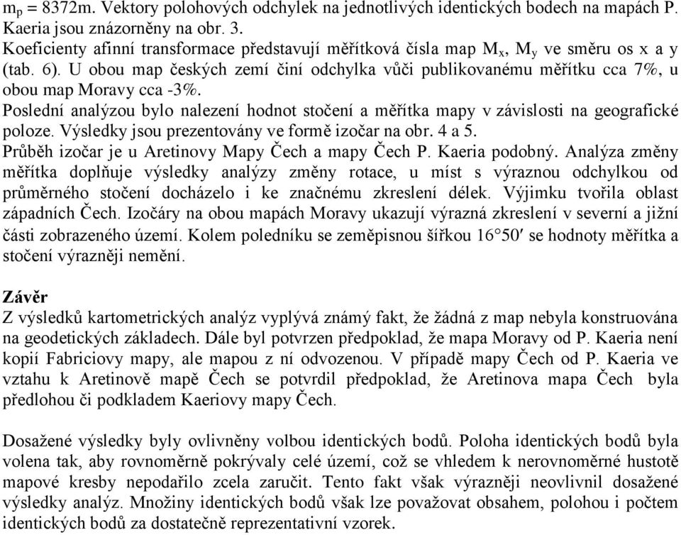 Poslední analýzou bylo nalezení hodnot stočení a měřítka mapy v závislosti na geografické poloze. Výsledky jsou prezentovány ve formě izočar na obr. 4 a 5.