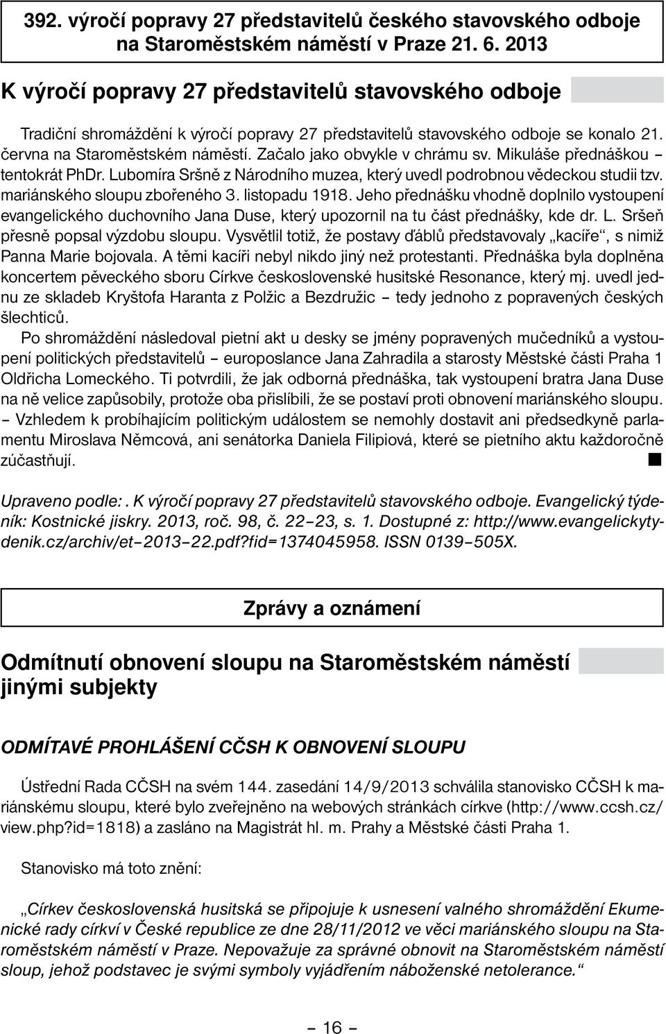 Začalo jako obvykle v chrámu sv. Mikuláše přednáškou tentokrát PhDr. Lubomíra Sršně z Národního muzea, který uvedl podrobnou vědeckou studii tzv. mariánského sloupu zbořeného 3. listopadu 1918.