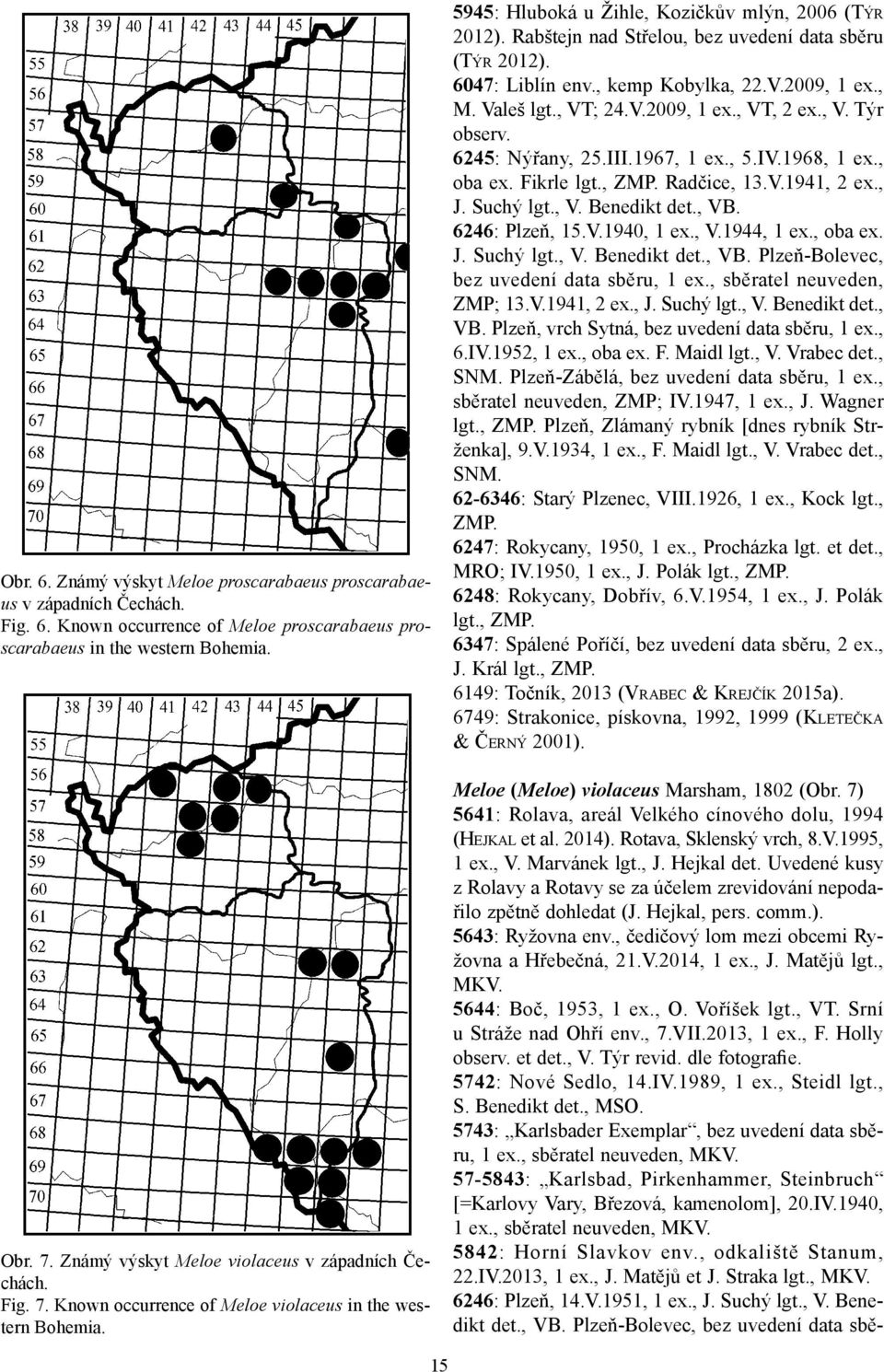 Rabštejn nad Střelou, bez uvedení data sběru (TÝR 2012). 6047: Liblín env., kemp Kobylka, 22.V.2009, 1 ex., M. Valeš lgt., VT; 24.V.2009, 1 ex., VT, 2 ex., V. Týr observ. 6245: Nýřany, 25.III.