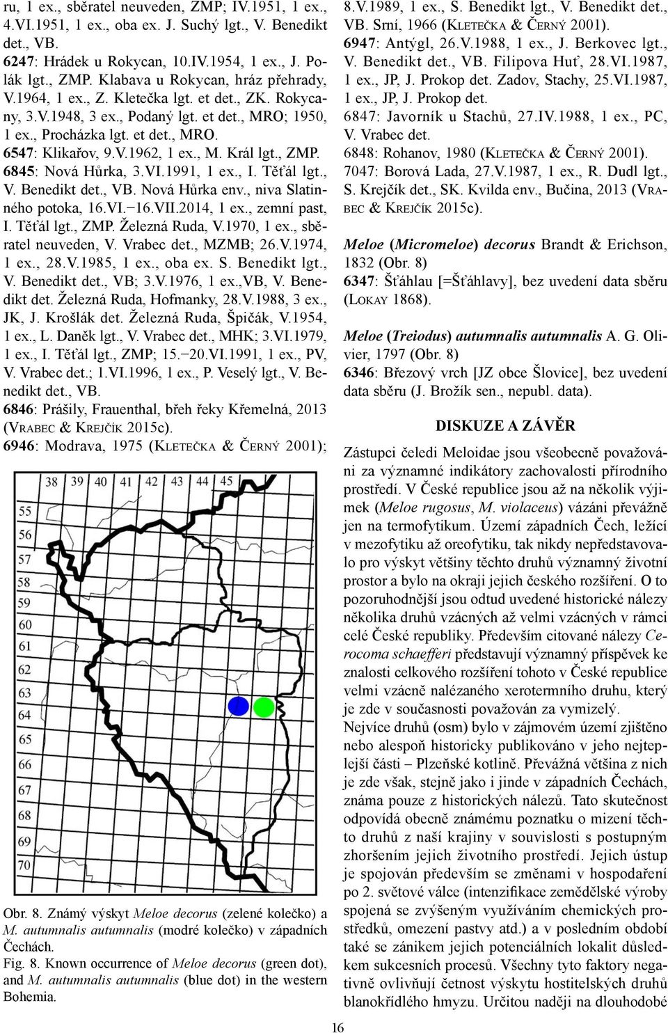 6845: Nová Hůrka, 3.VI.1991, 1 ex., I. Těťál lgt., V. Benedikt det., VB. Nová Hůrka env., niva Slatinného potoka, 16.VI. 16.VII.2014, 1 ex., zemní past, I. Těťál lgt., ZMP. Železná Ruda, V.1970, 1 ex.