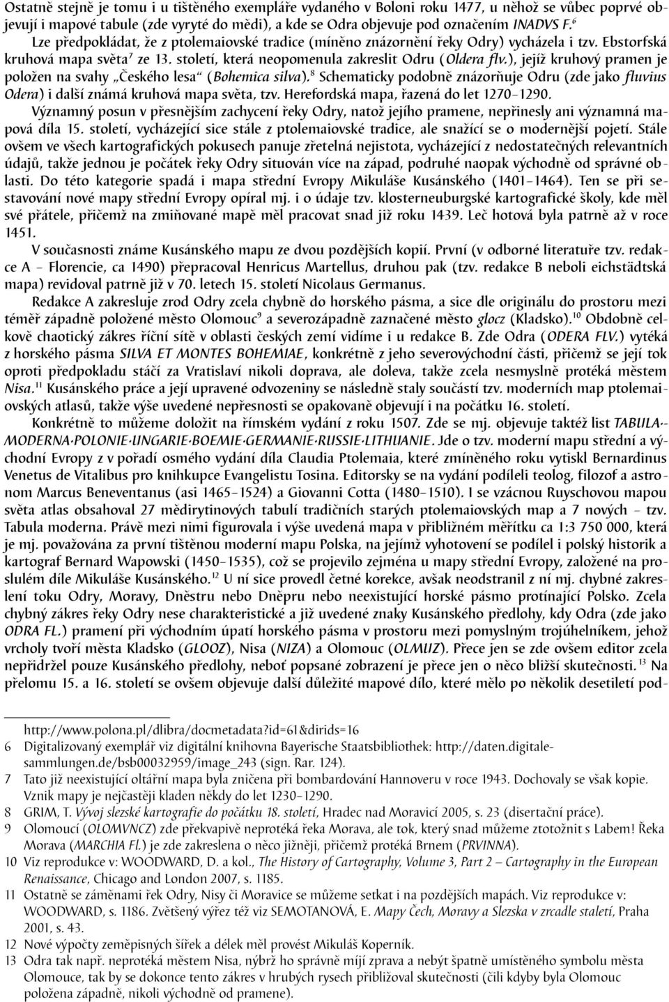 ), jejíž kruhový pramen je položen na svahy Českého lesa (Bohemica silva). 8 Schematicky podobně znázorňuje Odru (zde jako fluvius Odera) i další známá kruhová mapa světa, tzv.