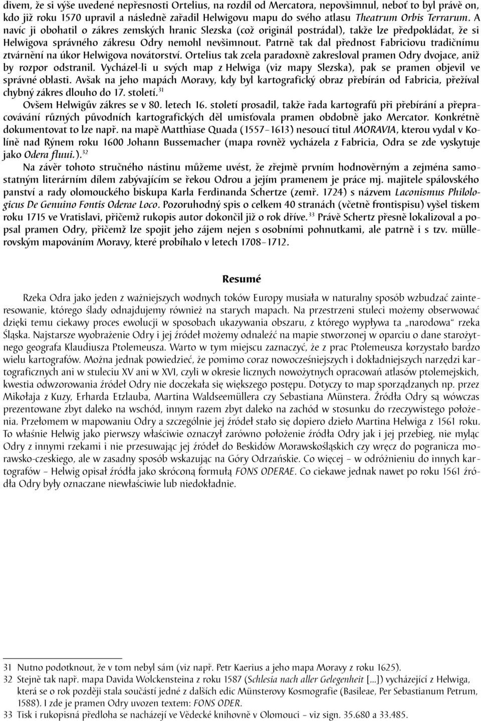 Patrně tak dal přednost Fabriciovu tradičnímu ztvárnění na úkor Helwigova novátorství. Ortelius tak zcela paradoxně zakresloval pramen Odry dvojace, aniž by rozpor odstranil.