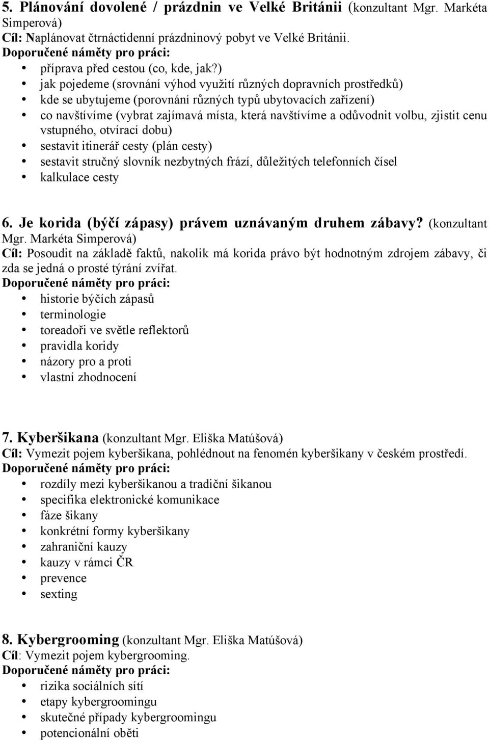 volbu, zjistit cenu vstupného, otvírací dobu) sestavit itinerář cesty (plán cesty) sestavit stručný slovník nezbytných frází, důležitých telefonních čísel kalkulace cesty 6.