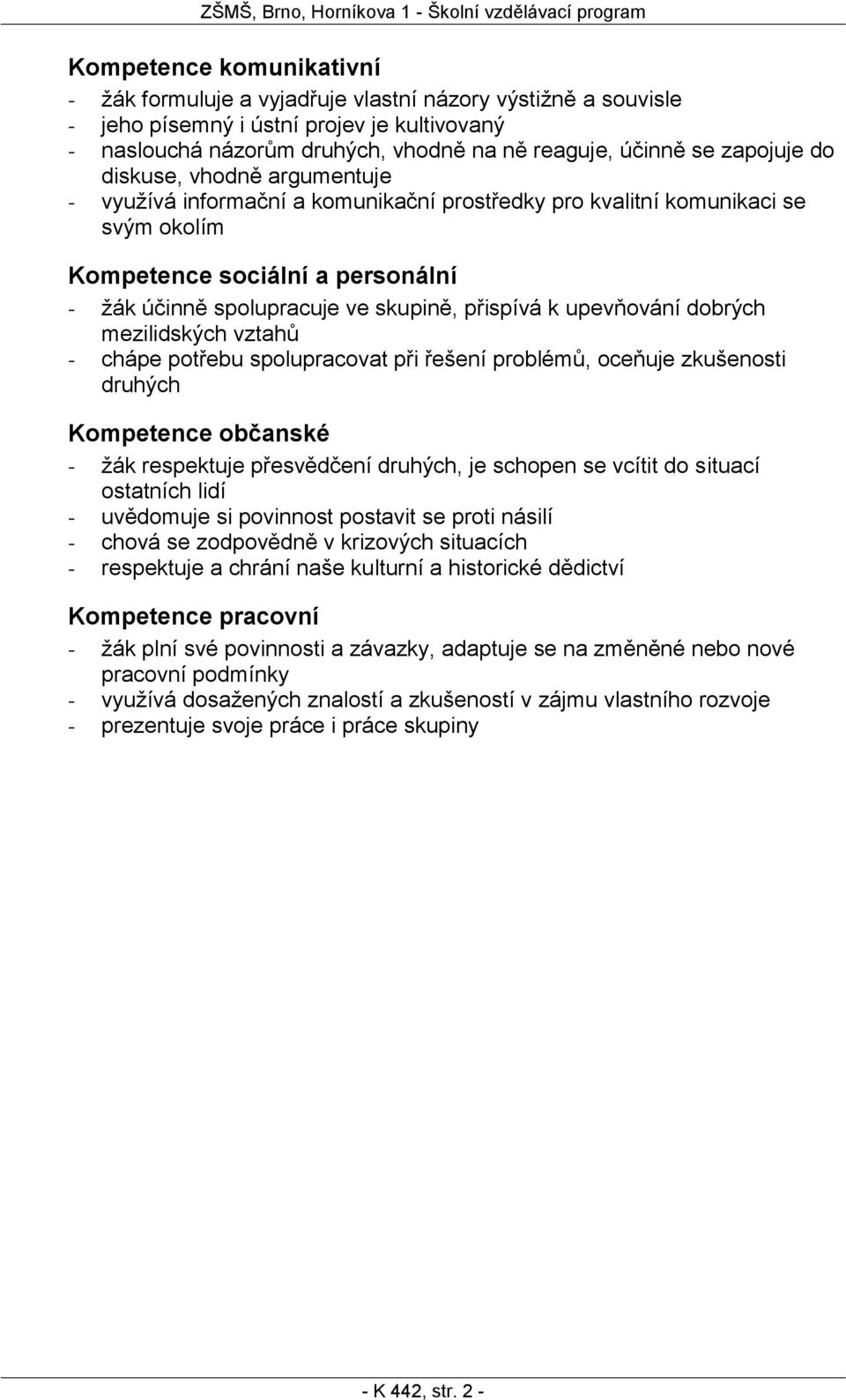 přispívá k upevňování dobrých mezilidských vztahů - chápe potřebu spolupracovat při řešení problémů, oceňuje zkušenosti druhých Kompetence občanské - žák respektuje přesvědčení druhých, je schopen se