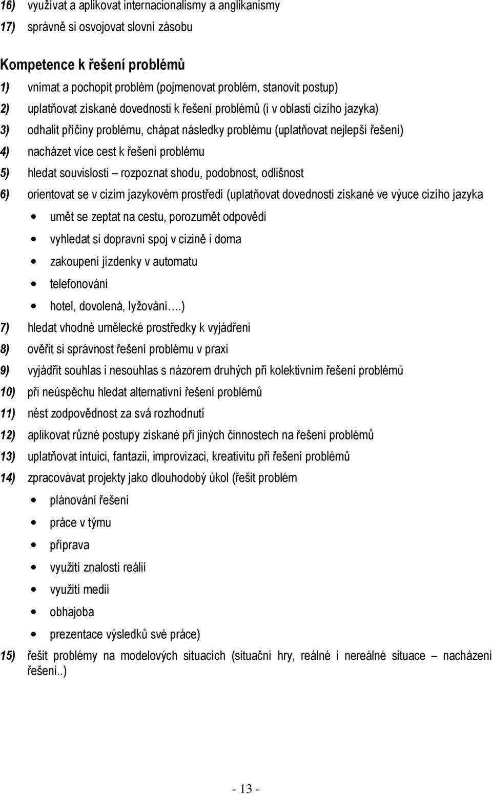 5) hledat souvislosti rozpoznat shodu, podobnost, odlišnost 6) orientovat se v cizím jazykovém prostředí (uplatňovat dovednosti získané ve výuce cizího jazyka umět se zeptat na cestu, porozumět