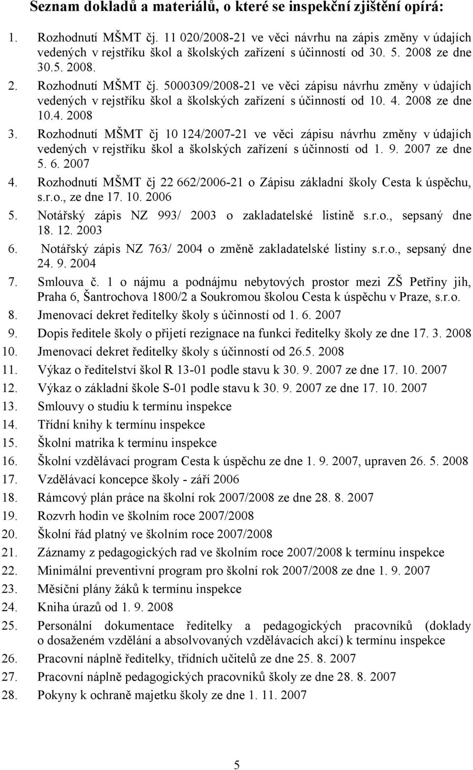 5000309/2008-21 ve věci zápisu návrhu změny v údajích vedených v rejstříku škol a školských zařízení s účinností od 10. 4. 2008 ze dne 10.4. 2008 3.