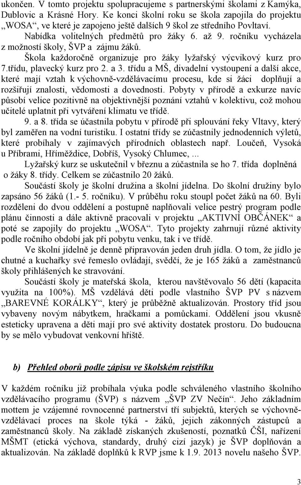 ročníku vycházela z možností školy, ŠVP a zájmu žáků. Škola každoročně organizuje pro žáky lyžařský výcvikový kurz pro 7.třídu, plavecký kurz pro 2. a 3.