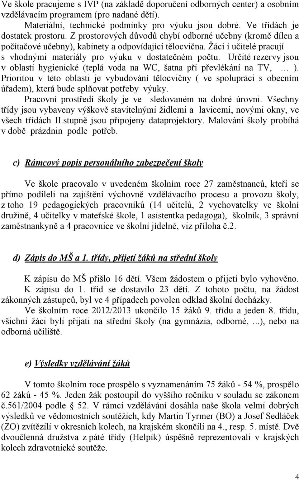 Žáci i učitelé pracují s vhodnými materiály pro výuku v dostatečném počtu. Určité rezervy jsou v oblasti hygienické (teplá voda na WC, šatna při převlékání na TV, ).