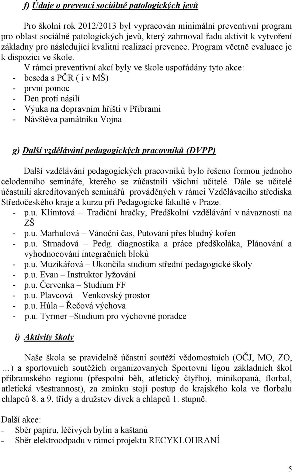 V rámci preventivní akcí byly ve škole uspořádány tyto akce: - beseda s PČR ( i v MŠ) - první pomoc - Den proti násilí - Výuka na dopravním hřišti v Příbrami - Návštěva památníku Vojna g) Další