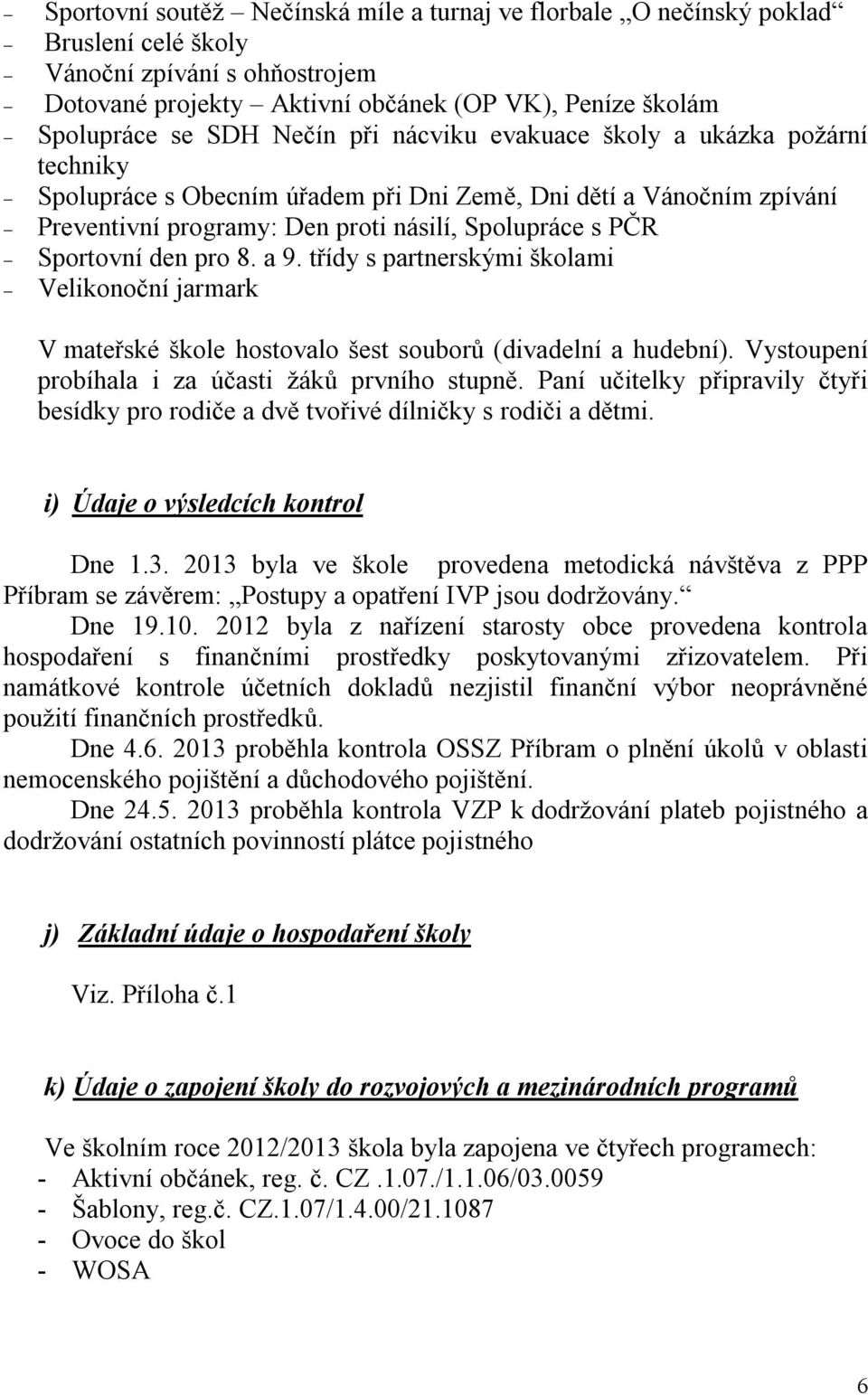 pro 8. a 9. třídy s partnerskými školami Velikonoční jarmark V mateřské škole hostovalo šest souborů (divadelní a hudební). Vystoupení probíhala i za účasti žáků prvního stupně.