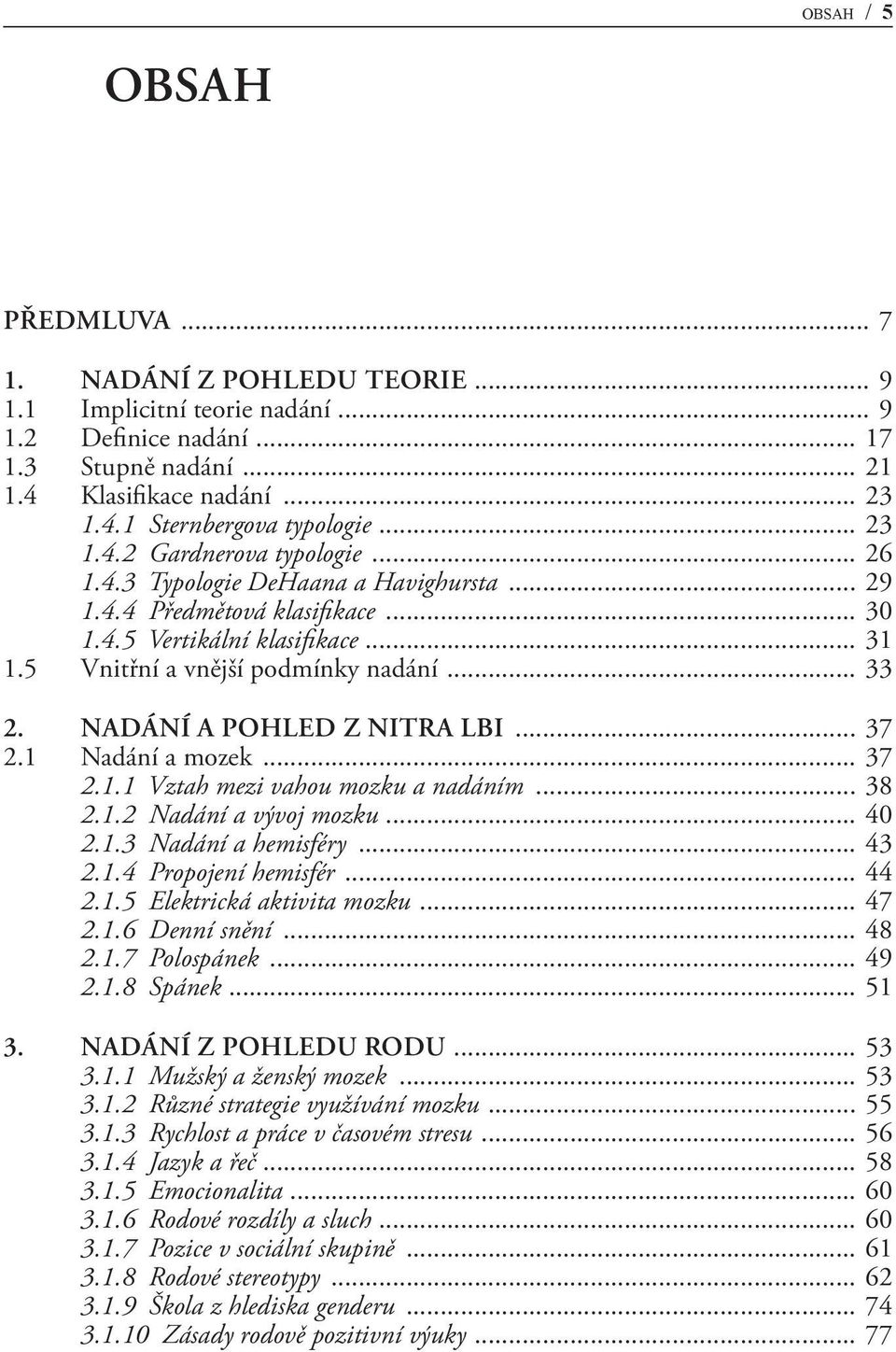 NADÁNÍ A POHLED Z NITRA LBI... 37 2.1 Nadání a mozek... 37 2.1.1 Vztah mezi vahou mozku a nadáním... 38 2.1.2 Nadání a vývoj mozku... 40 2.1.3 Nadání a hemisféry... 43 2.1.4 Propojení hemisfér... 44 2.