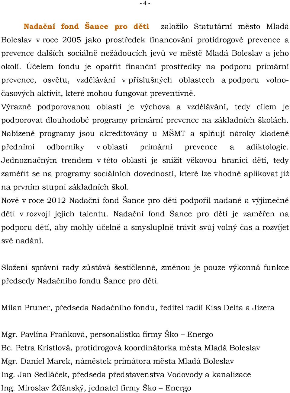 Účelem fondu je opatřit finanční prostředky na podporu primární prevence, osvětu, vzdělávání v příslušných oblastech a podporu volnočasových aktivit, které mohou fungovat preventivně.