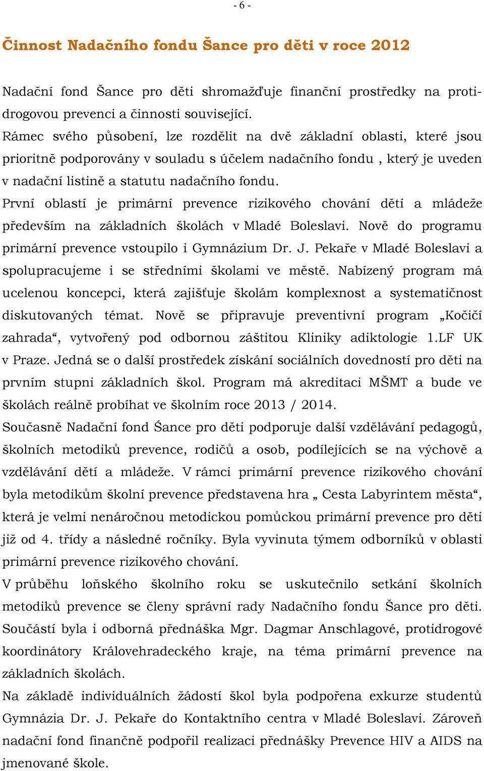 První oblastí je primární prevence rizikového chování dětí a mládeže především na základních školách v Mladé Boleslavi. Nově do programu primární prevence vstoupilo i Gymnázium Dr. J.