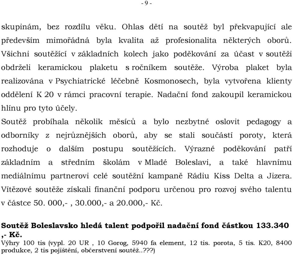 Výroba plaket byla realizována v Psychiatrické léčebně Kosmonosech, byla vytvořena klienty oddělení K 20 v rámci pracovní terapie. Nadační fond zakoupil keramickou hlínu pro tyto účely.