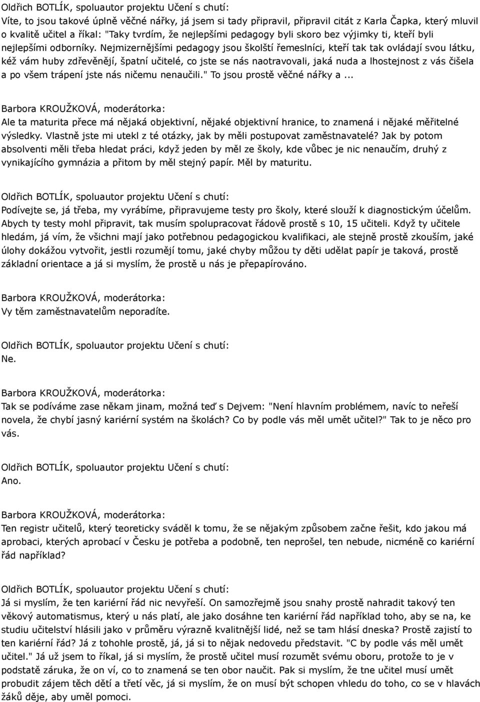 Nejmizernějšími pedagogy jsou školští řemeslníci, kteří tak tak ovládají svou látku, kéž vám huby zdřevěnějí, špatní učitelé, co jste se nás naotravovali, jaká nuda a lhostejnost z vás čišela a po